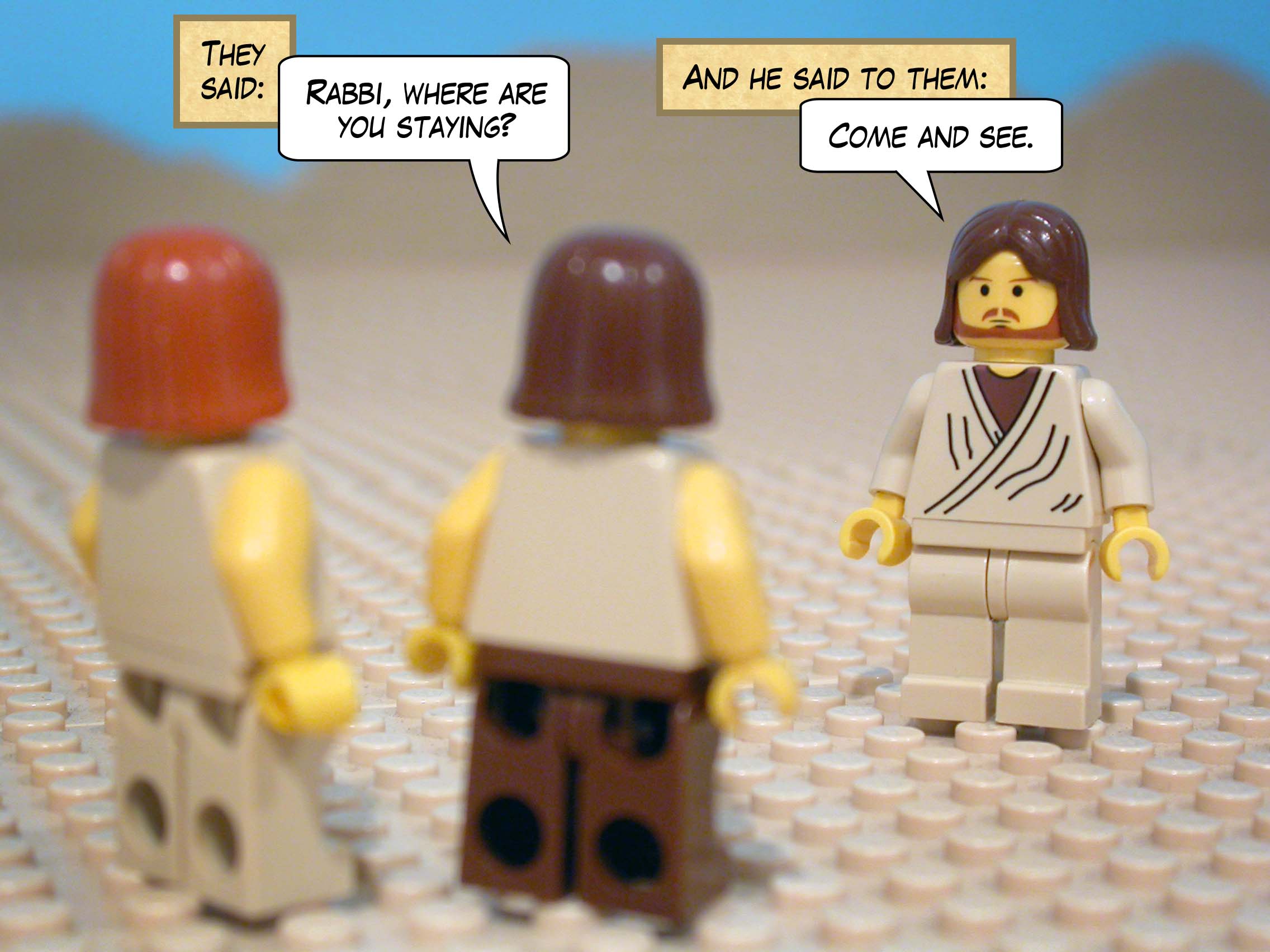 They said, 'Rabbi, where are you staying?' And he said to them, 'Come and see.'