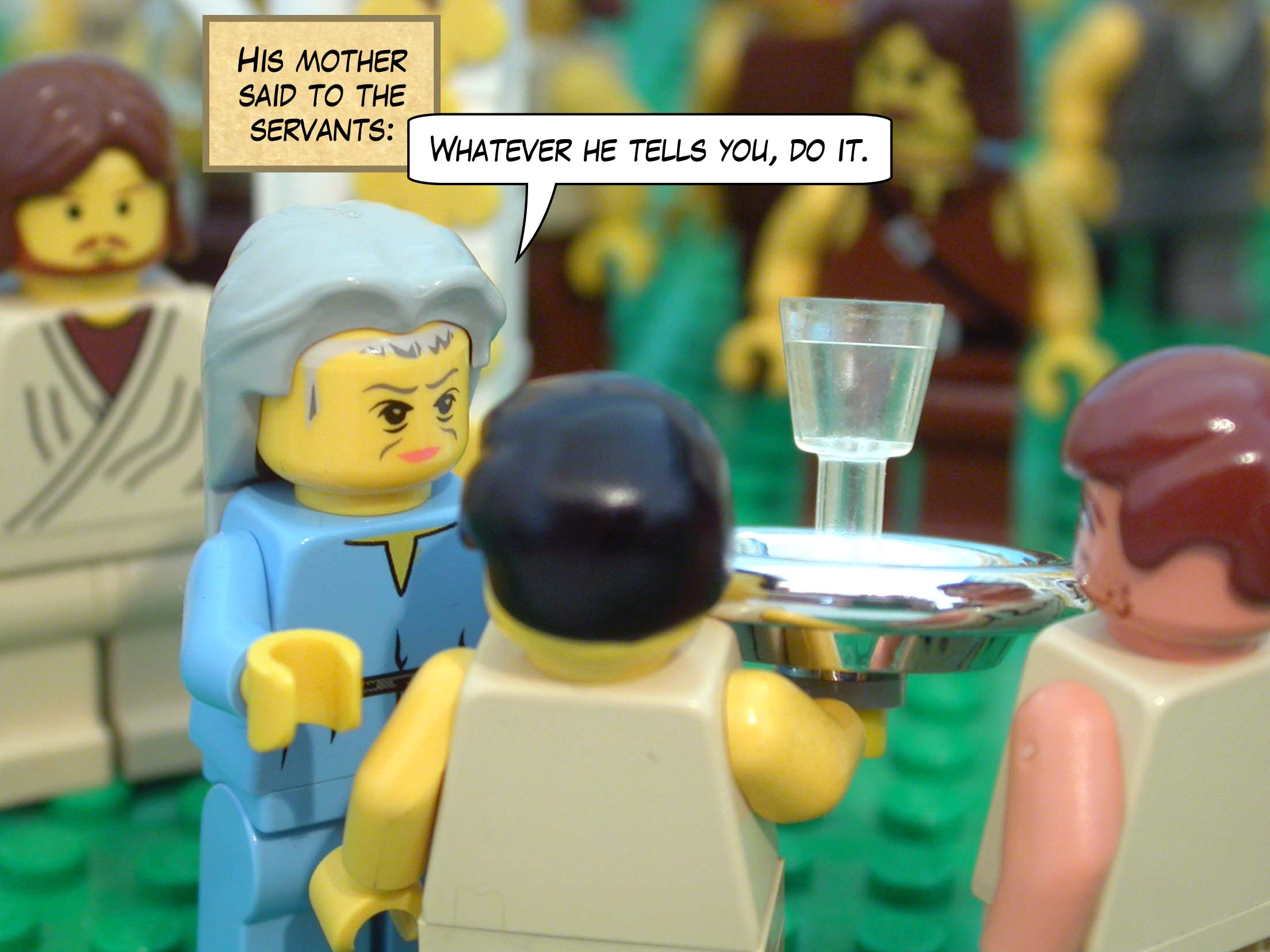 His mother said to the servants, 'Whatever he tells you, do it.'<br>