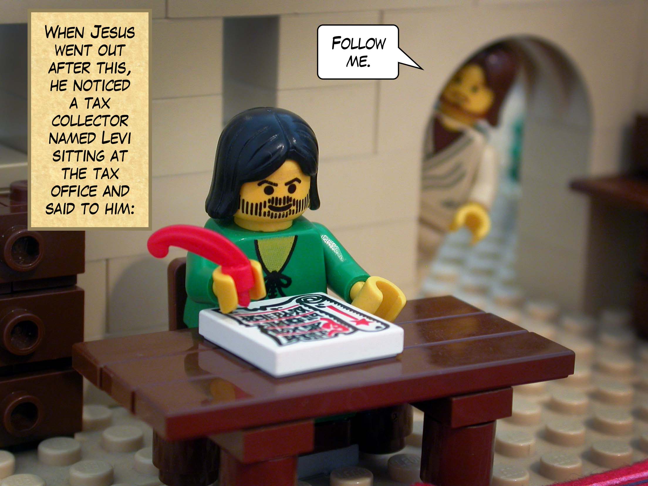 When Jesus went out after this, he noticed a tax collector named Levi sitting at the tax office, and said to him, 'Follow me.'<br>