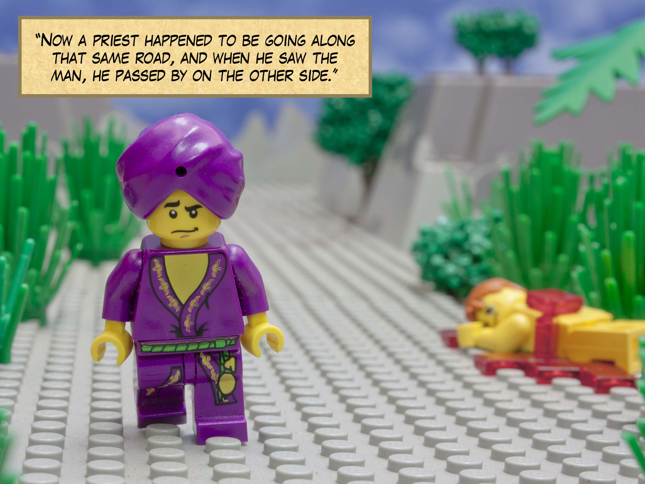 'Now a priest happened to be going along that same road, and when he saw the man, he passed by on the other side.'<br>