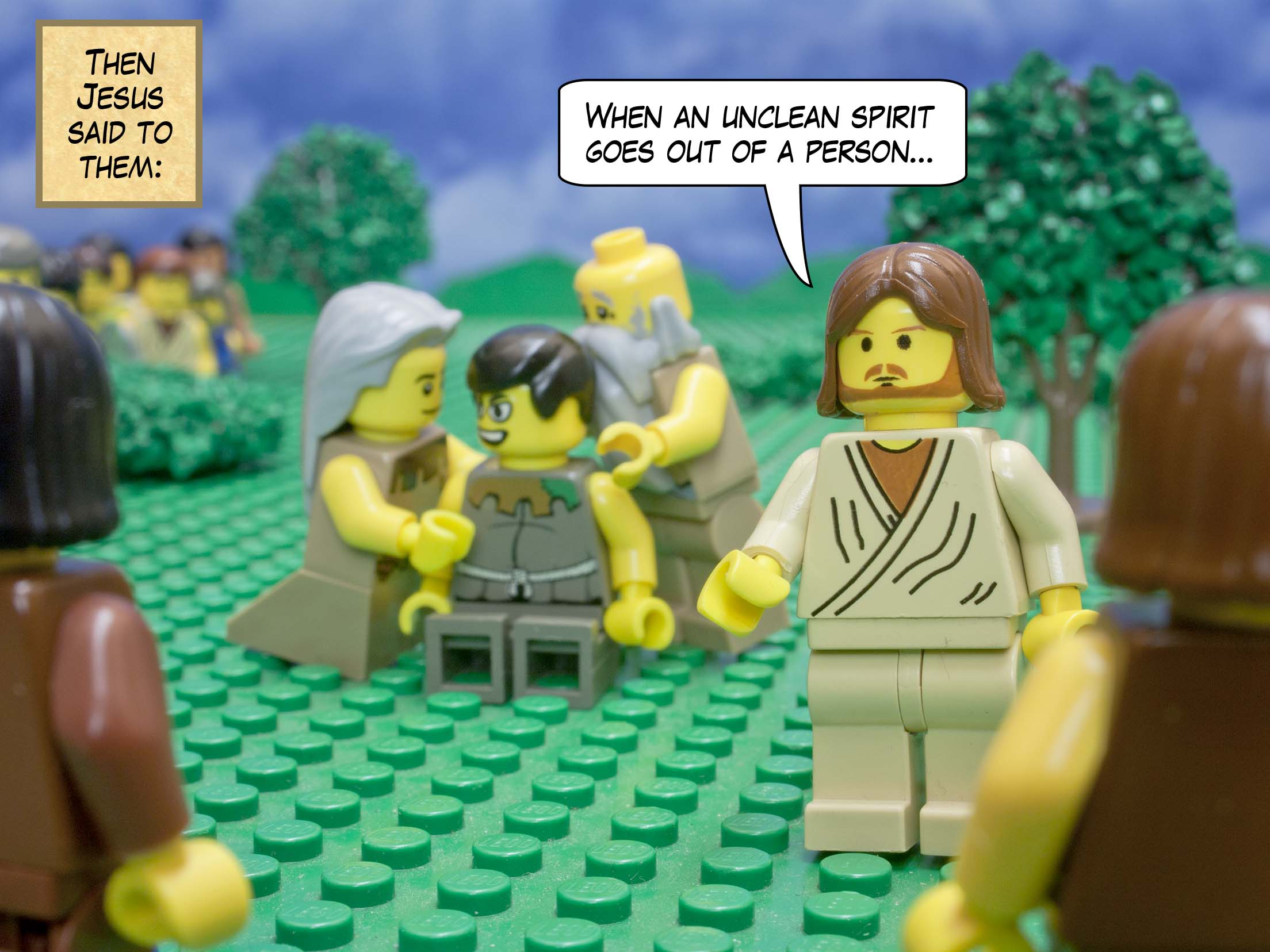 Then Jesus said to them, 'When an evil spirit goes out of a person...'<br> <br>