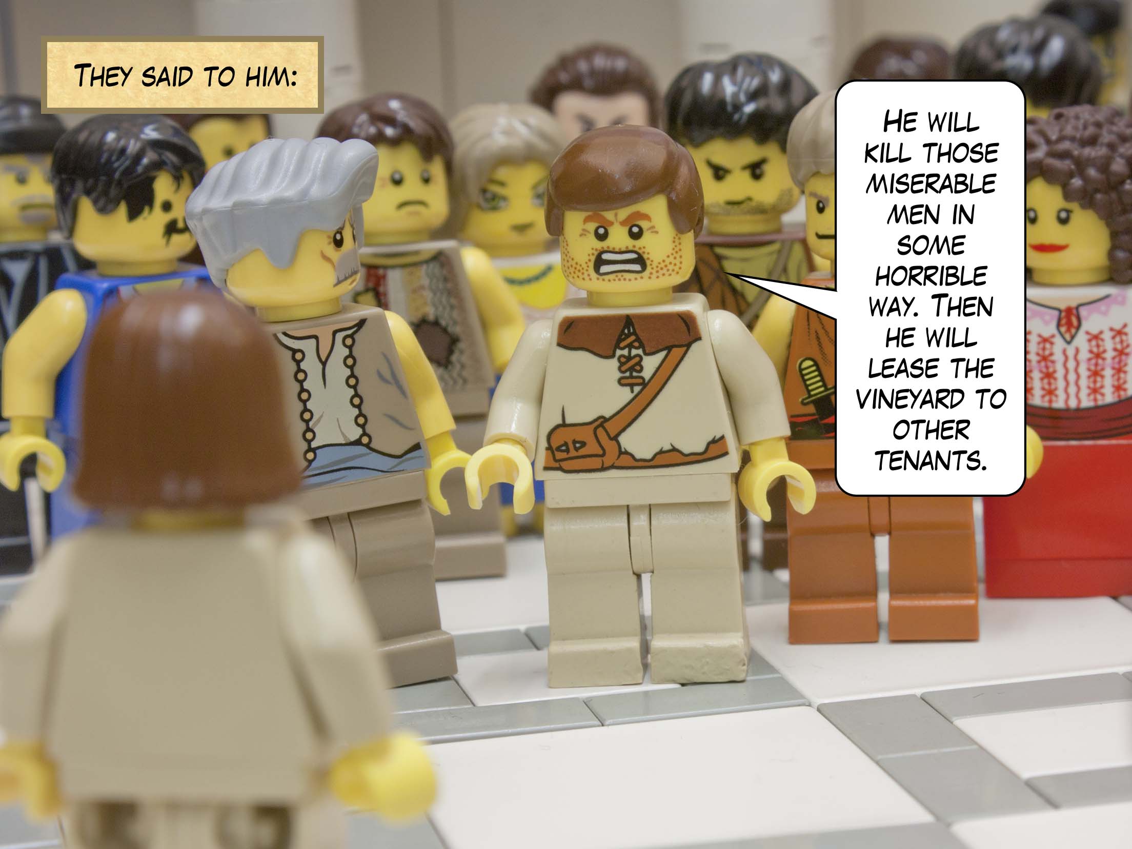 They said to him, 'He will kill those miserable men in some horrible way. Then he will lease the vineyard to other tenants.'<br>