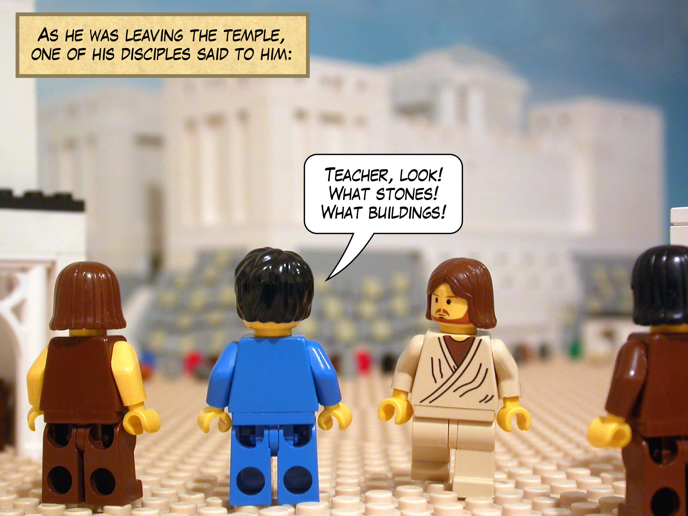 As he was leaving the temple, one of his disciples said to him, 'Teacher, look! What stones! What buildings!'