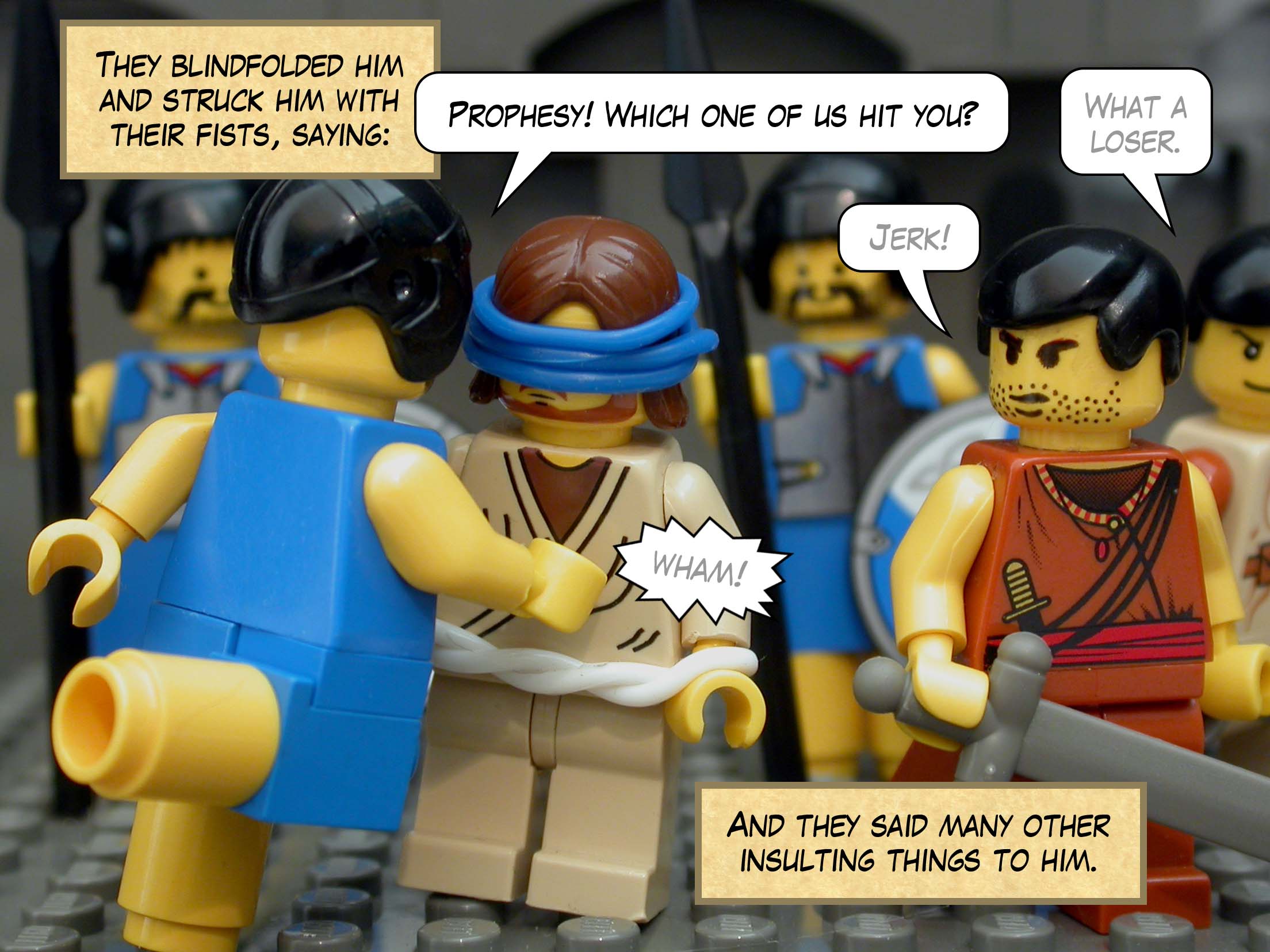 They blindfolded him and struck him with their fists, saying, 'Prophesy! Which one of us hit you?' And they said many other insulting things to him.