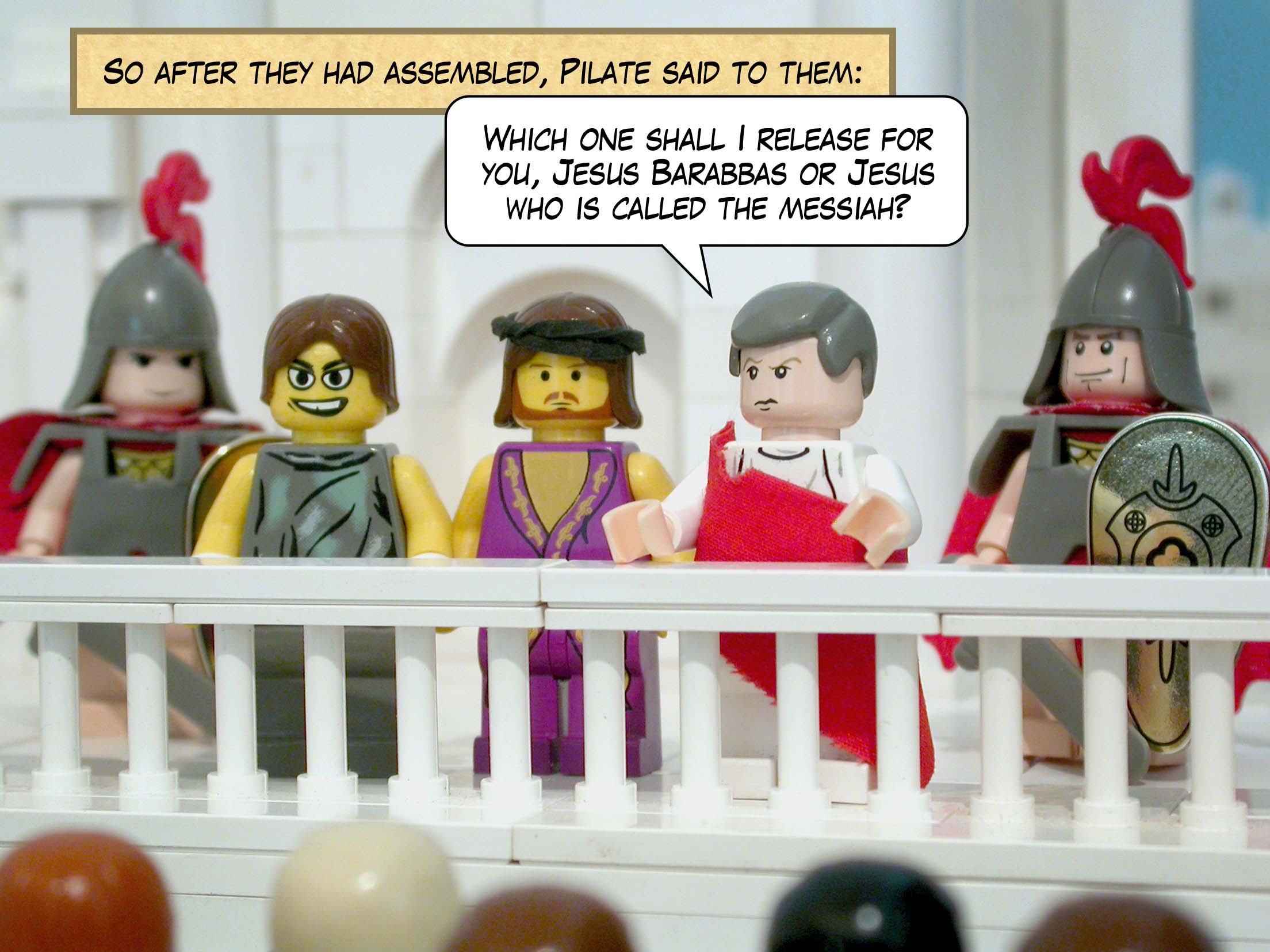 So after they had assembled, Pilate said to them, 'Which one shall I release for you, Jesus Barabbas or Jesus who is called the messiah?'<br>