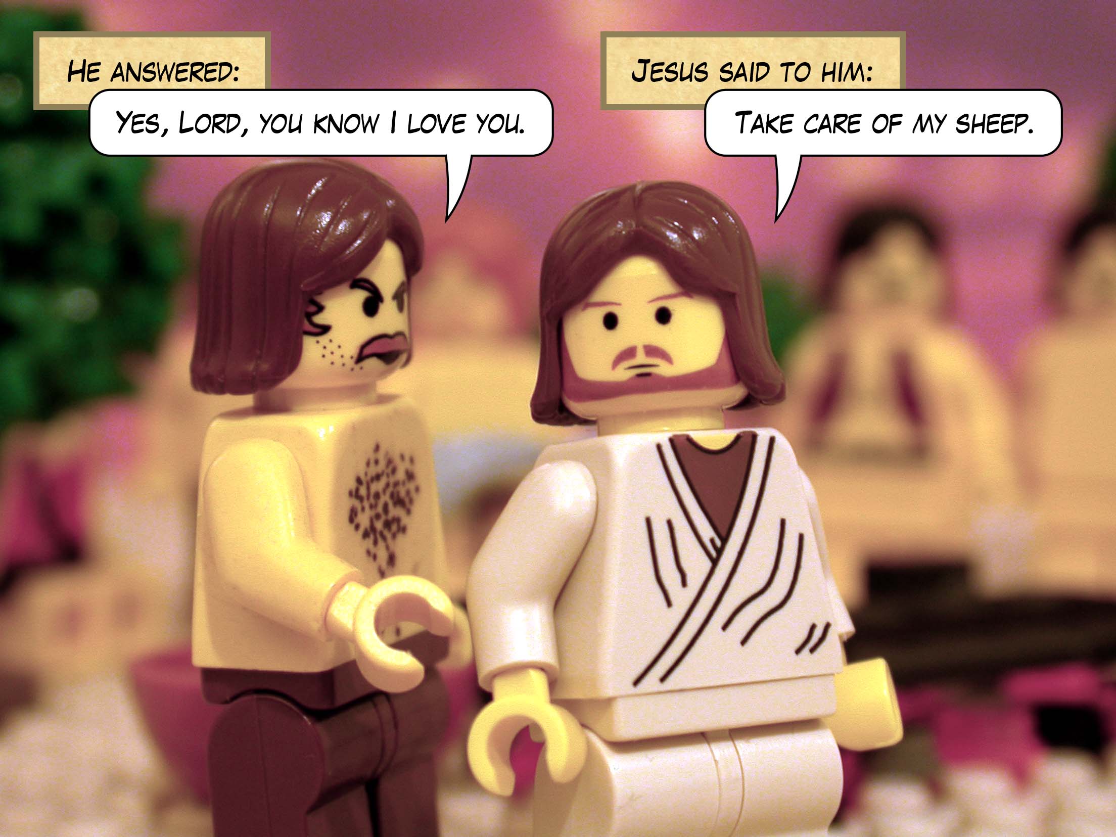 He answered, 'Yes, Lord, you know I love you.' Jesus said to him. 'Take care of my sheep.'<br>