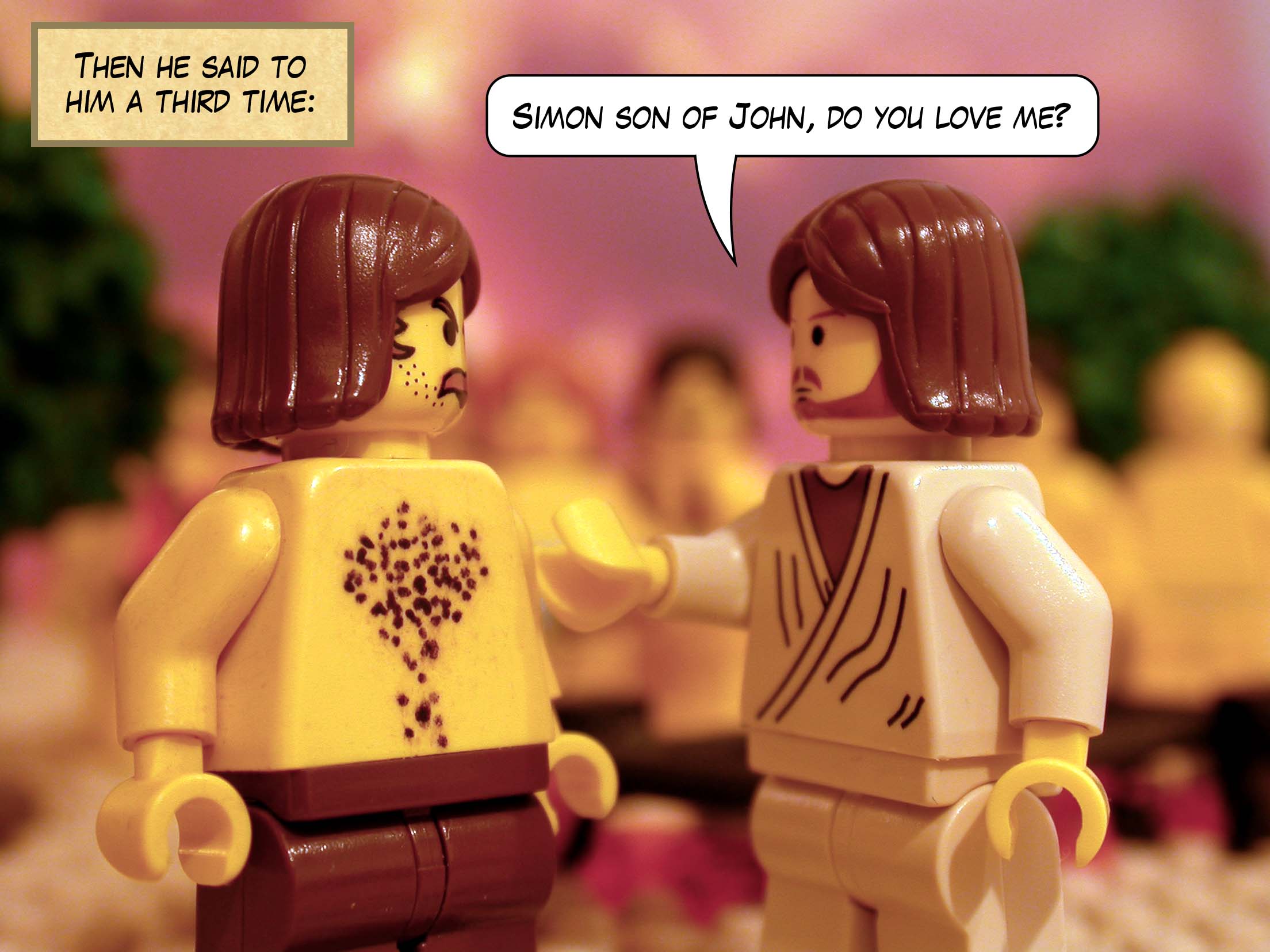 Then he said to him a third time, 'Simon son of John, do you love me?'<br>