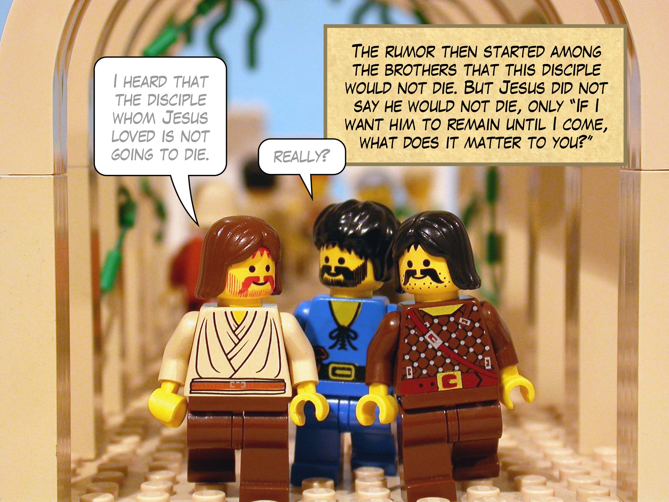 The rumor then went out among the brothers that this disciple would not die. Yet Jesus did not say he would not die, but 'If I want him to remain until I come, what does it matter to you?'<br>