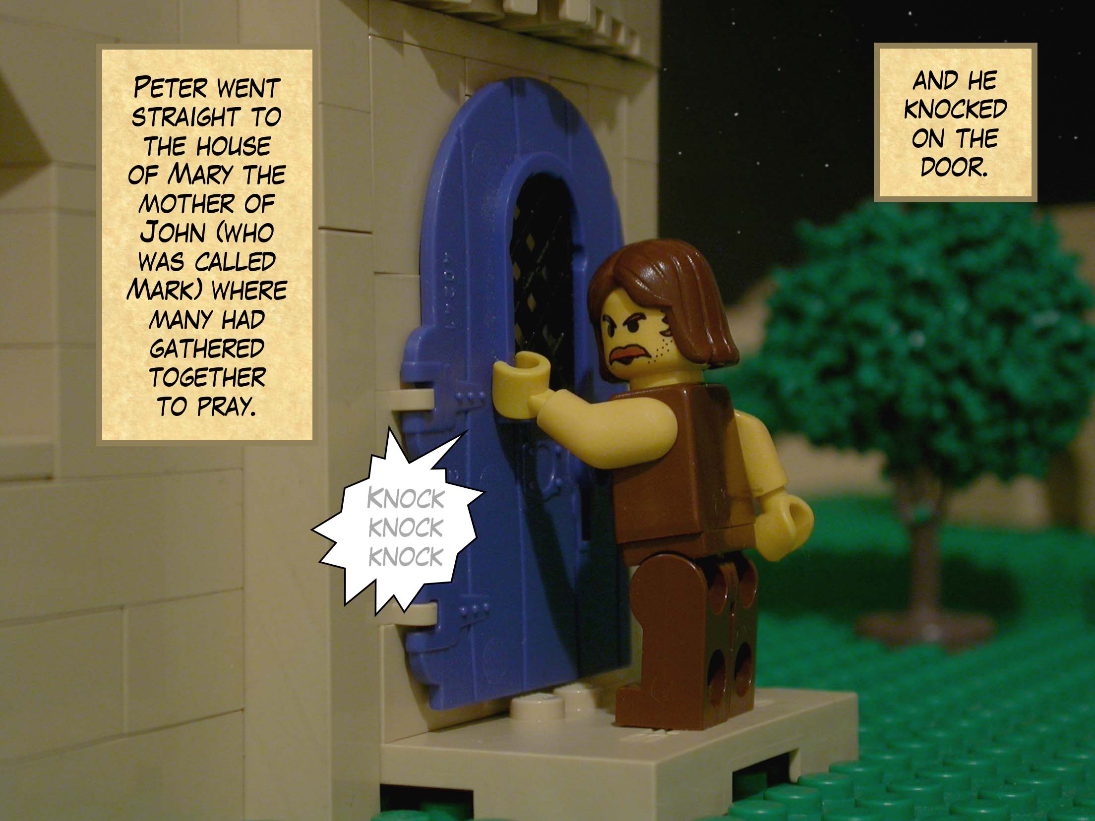 Peter went straight to the house of Mary the mother of John who was called Mark where many had gathered together to pray, and he knocked on the door.