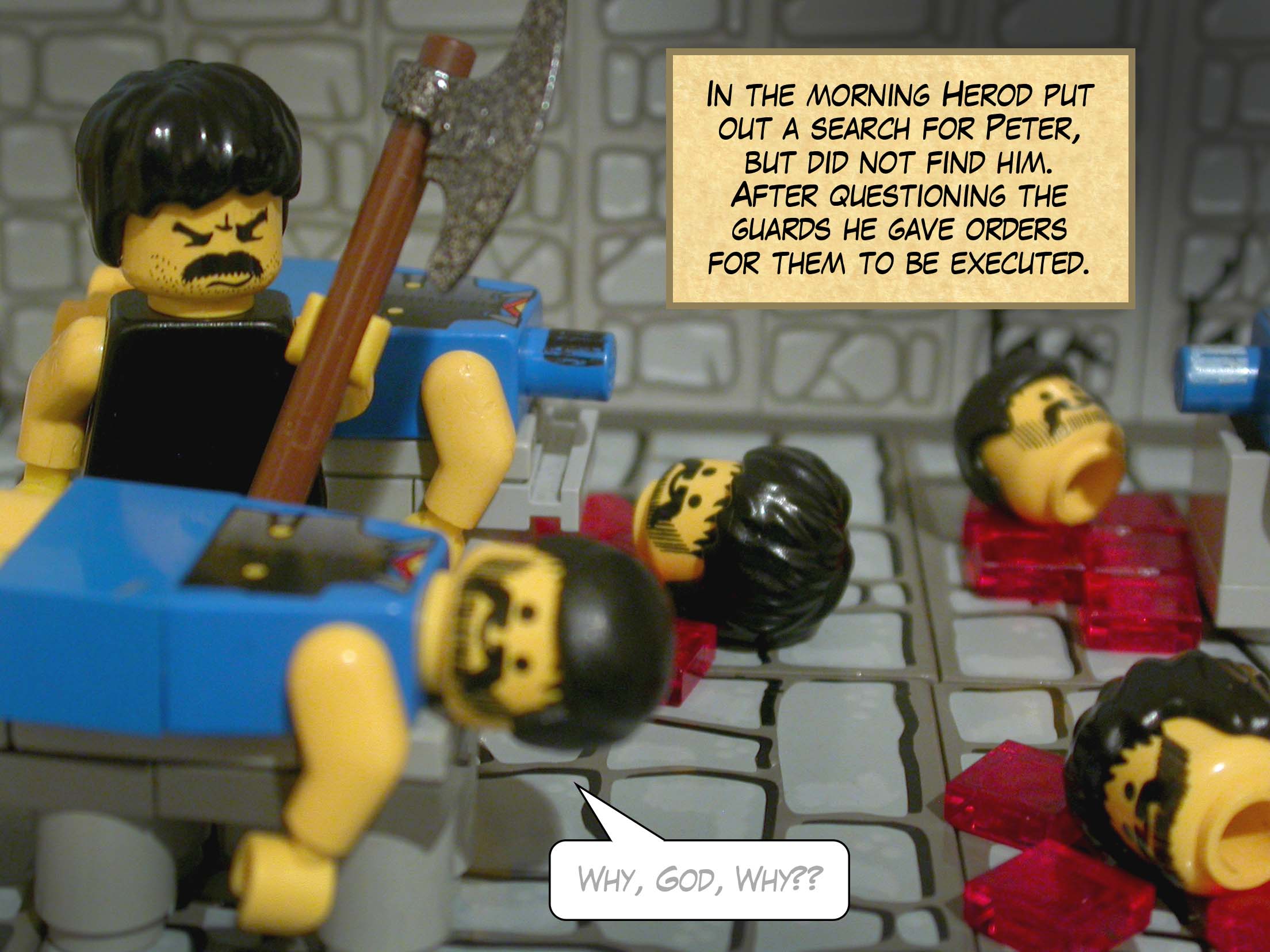 In the morning Herod put out a search for Peter, but did not find him. After questioning the guards he gave orders for them to be executed.
