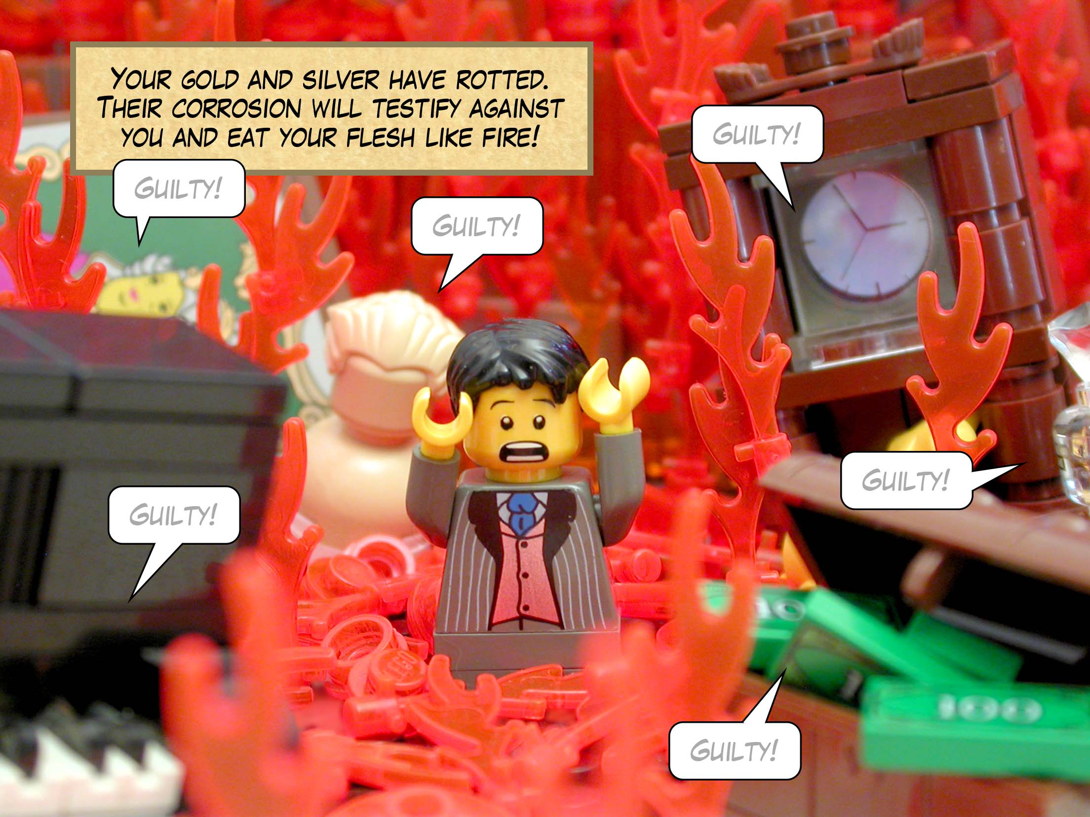 Your gold and silver have rotted. Their corrosion will testify against you and eat your flesh like fire!