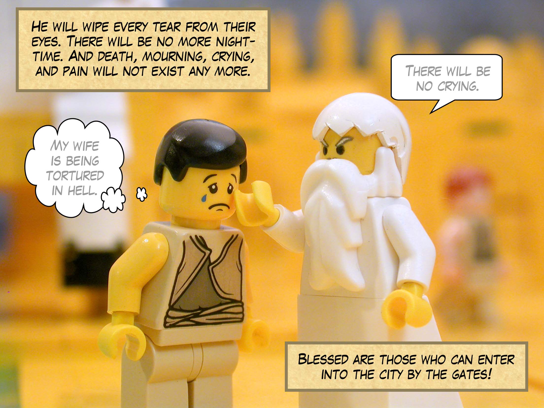 He will wipe every tear from their eyes. There will be no more nighttime. And death, mourning, crying, and pain will not exist any more. Blessed are those who can enter into the city by the gates!