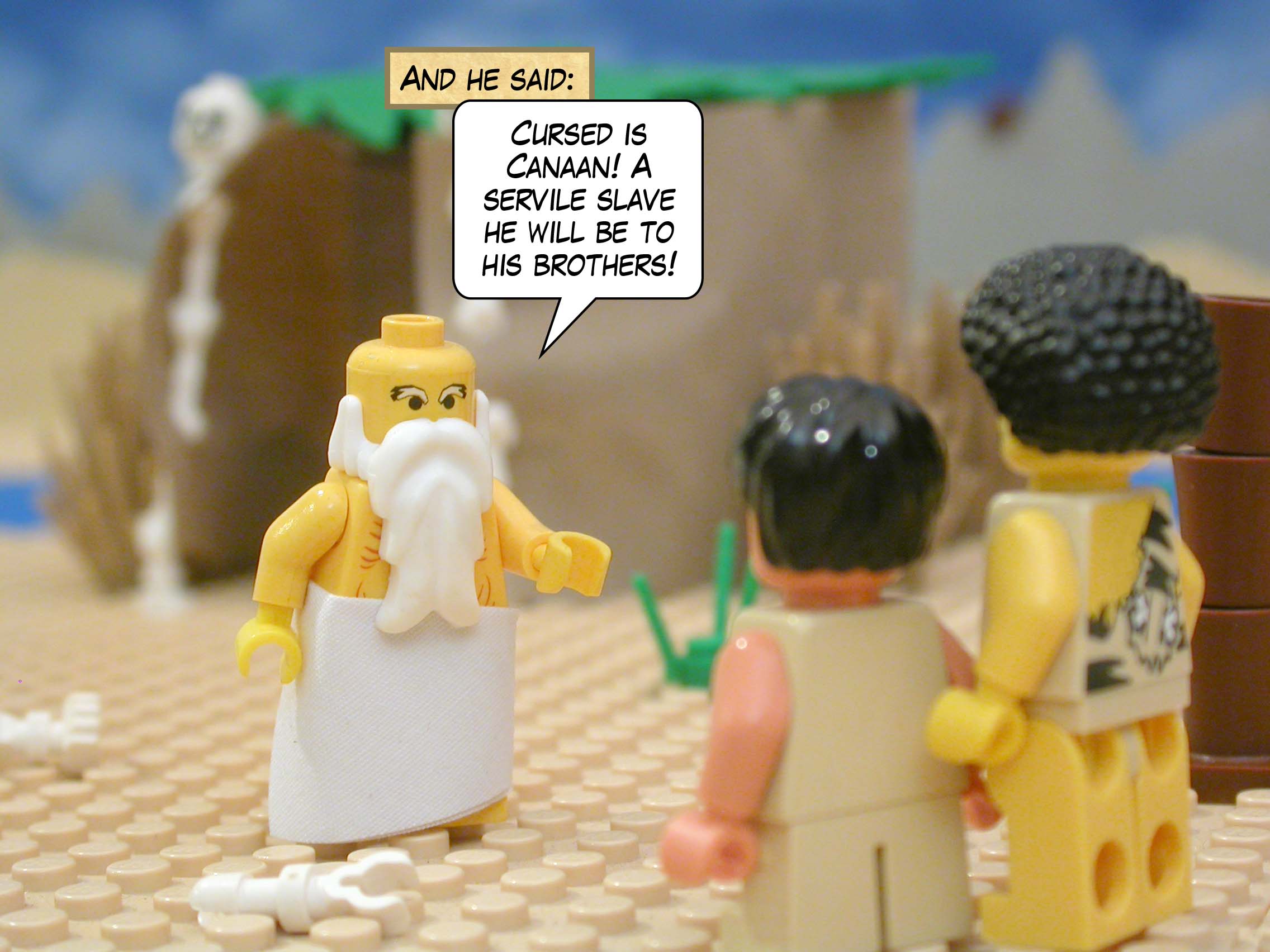 And he said, "Cursed is Canaan! A servile slave he will be to his brothers!"