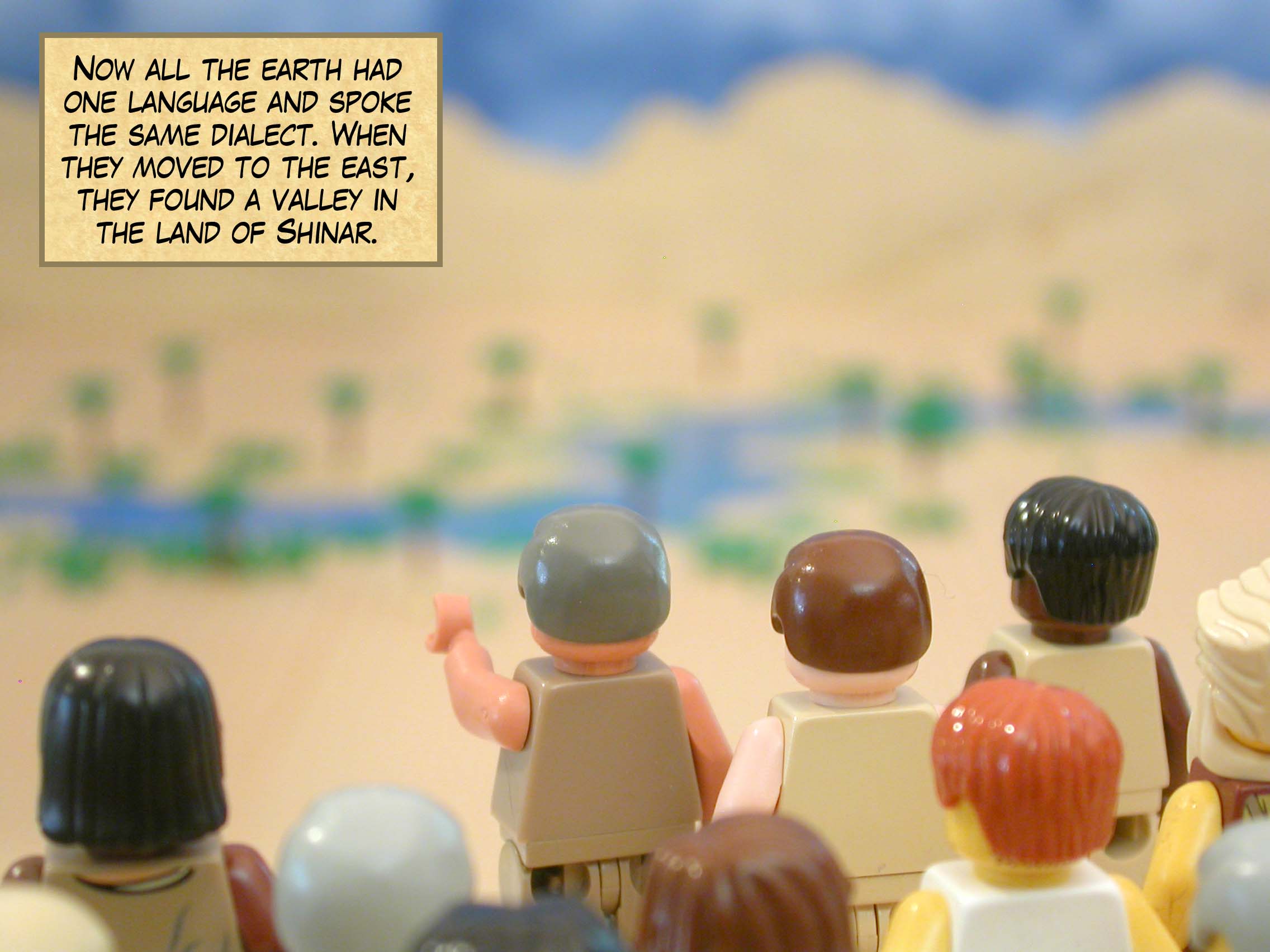 Now all the earth had one language and spoke the same dialect. When they moved to the east, they found a valley in the land of Shinar.