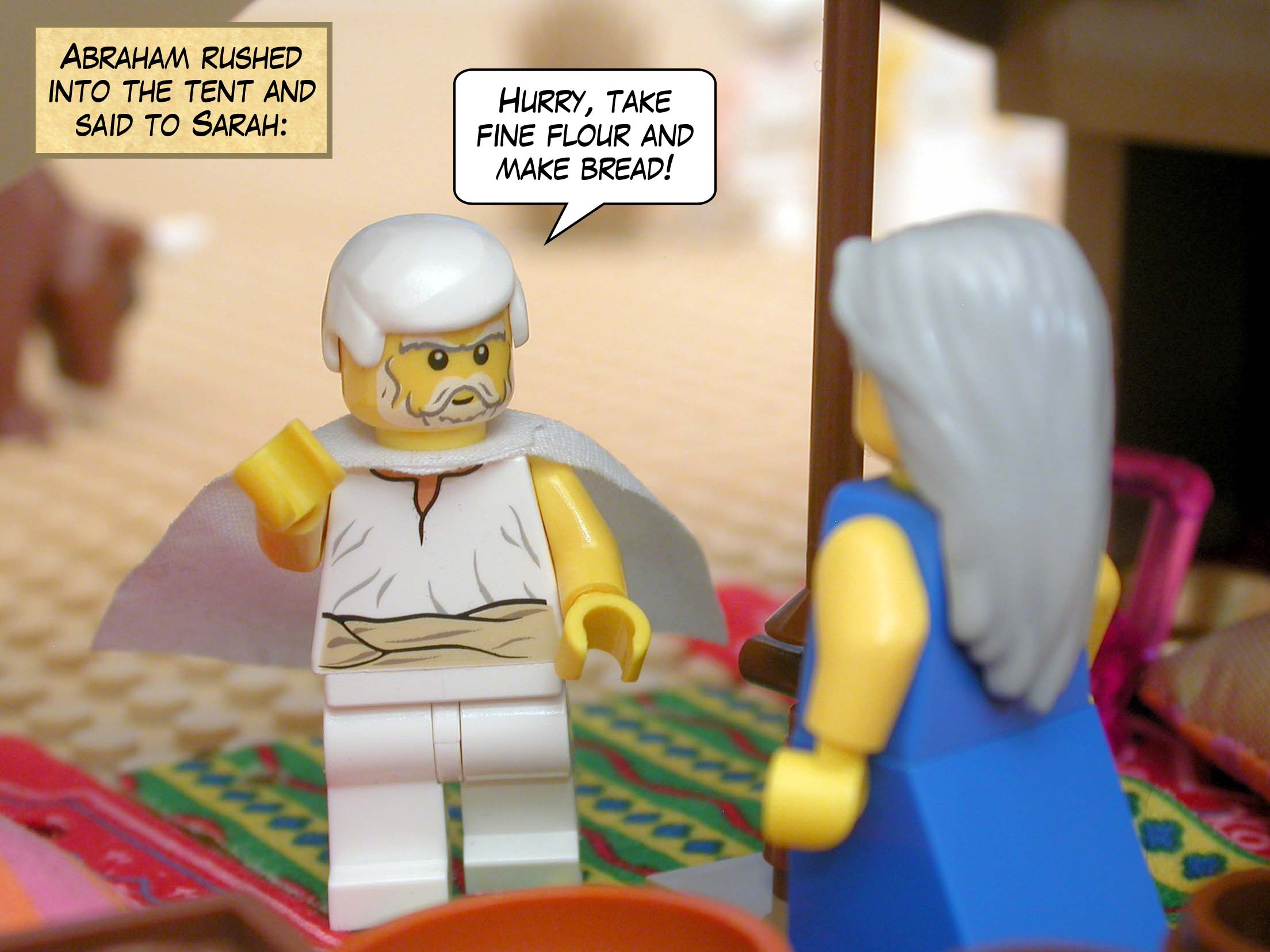 Abraham rushed into the tent and said to Sarah, "Hurry, take fine flour and make bread!"