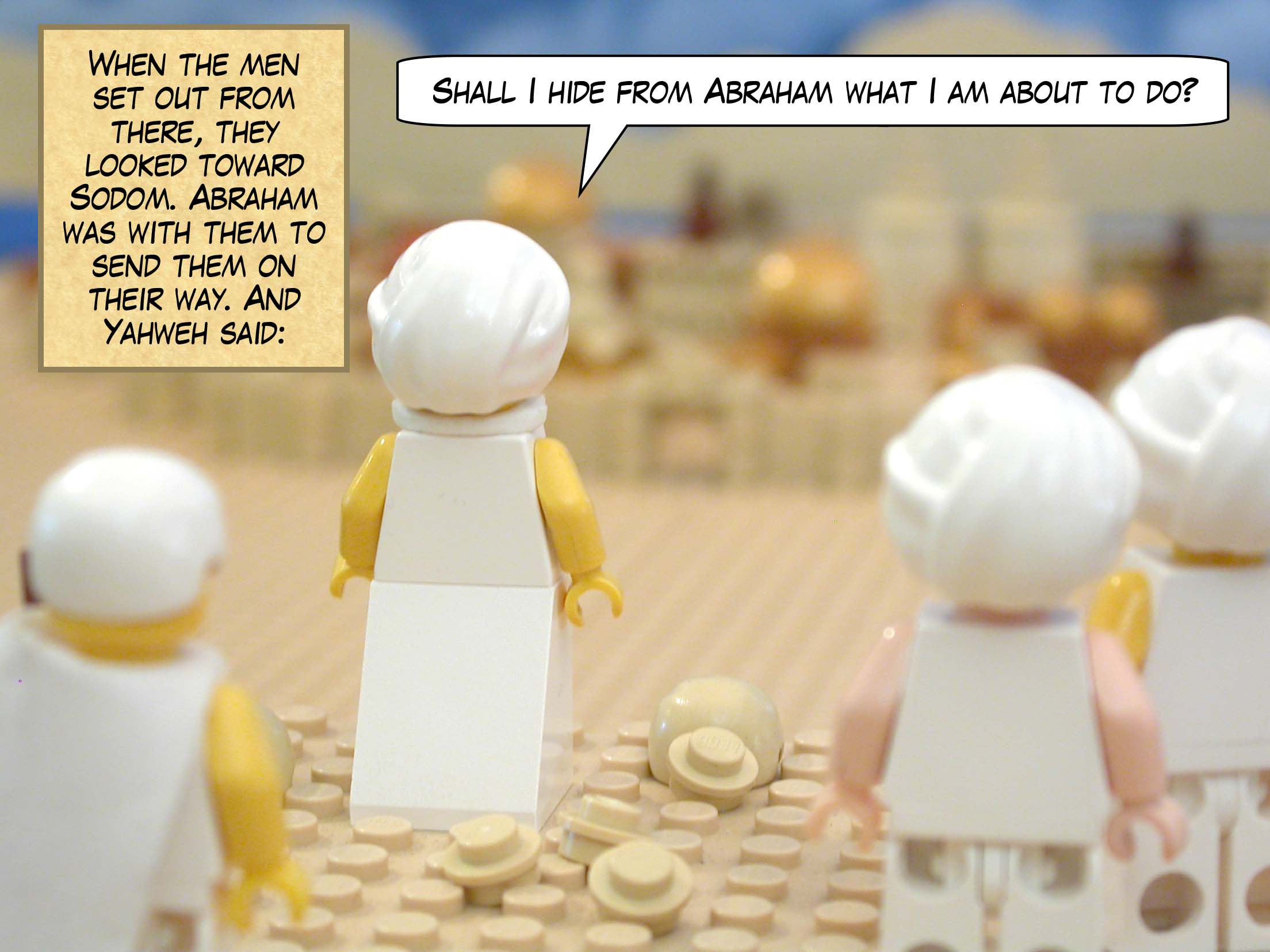 When the men set out from there, they looked toward Sodom. Abraham was with them to send them on their way. And Yahweh said, "Shall I hide from Abraham what I am about to do?"