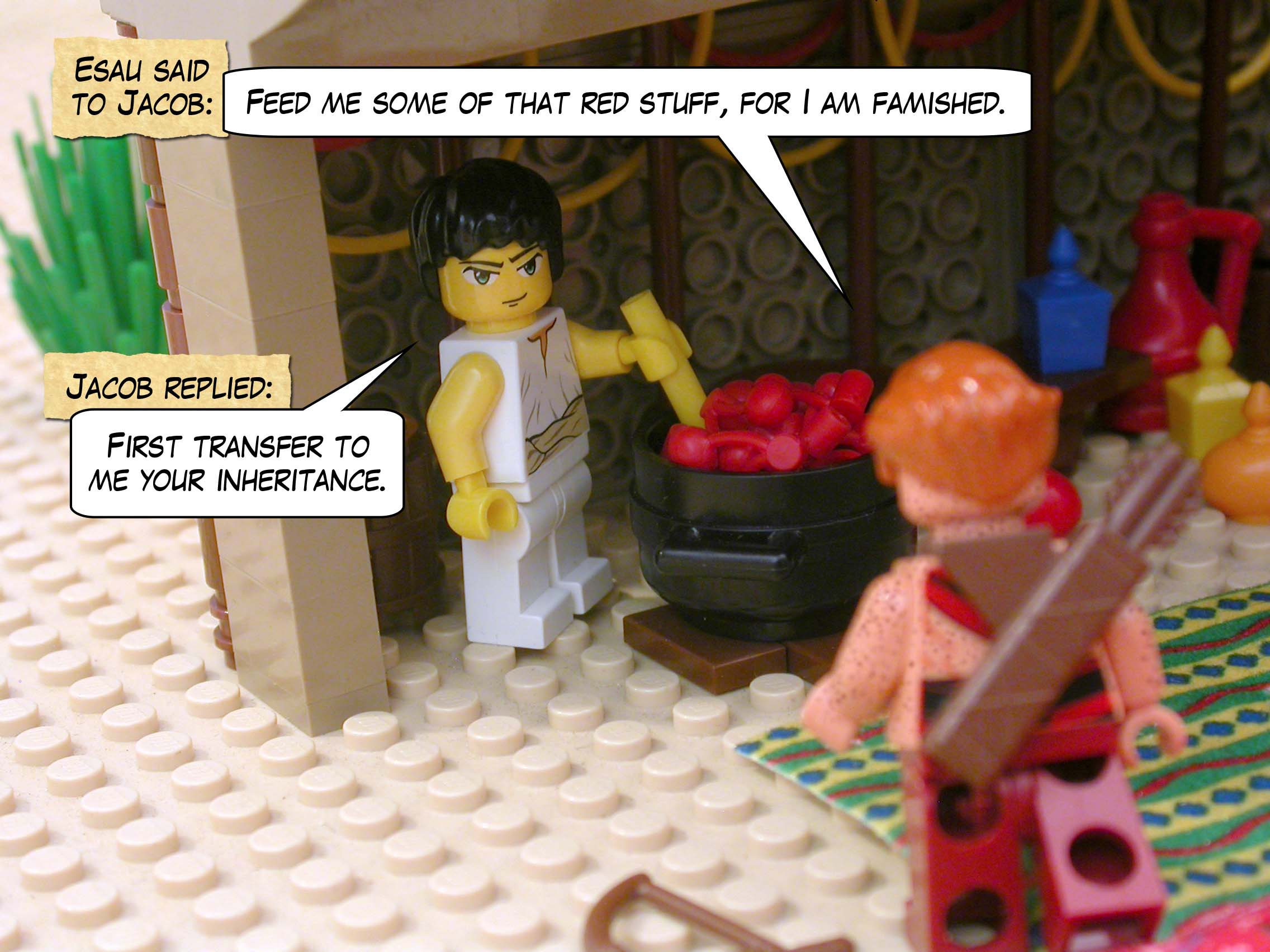 Esau said to Jacob, "Feed me some of that red stuff, for I am famished." Jacob replied, "First transfer to me your inheritance."