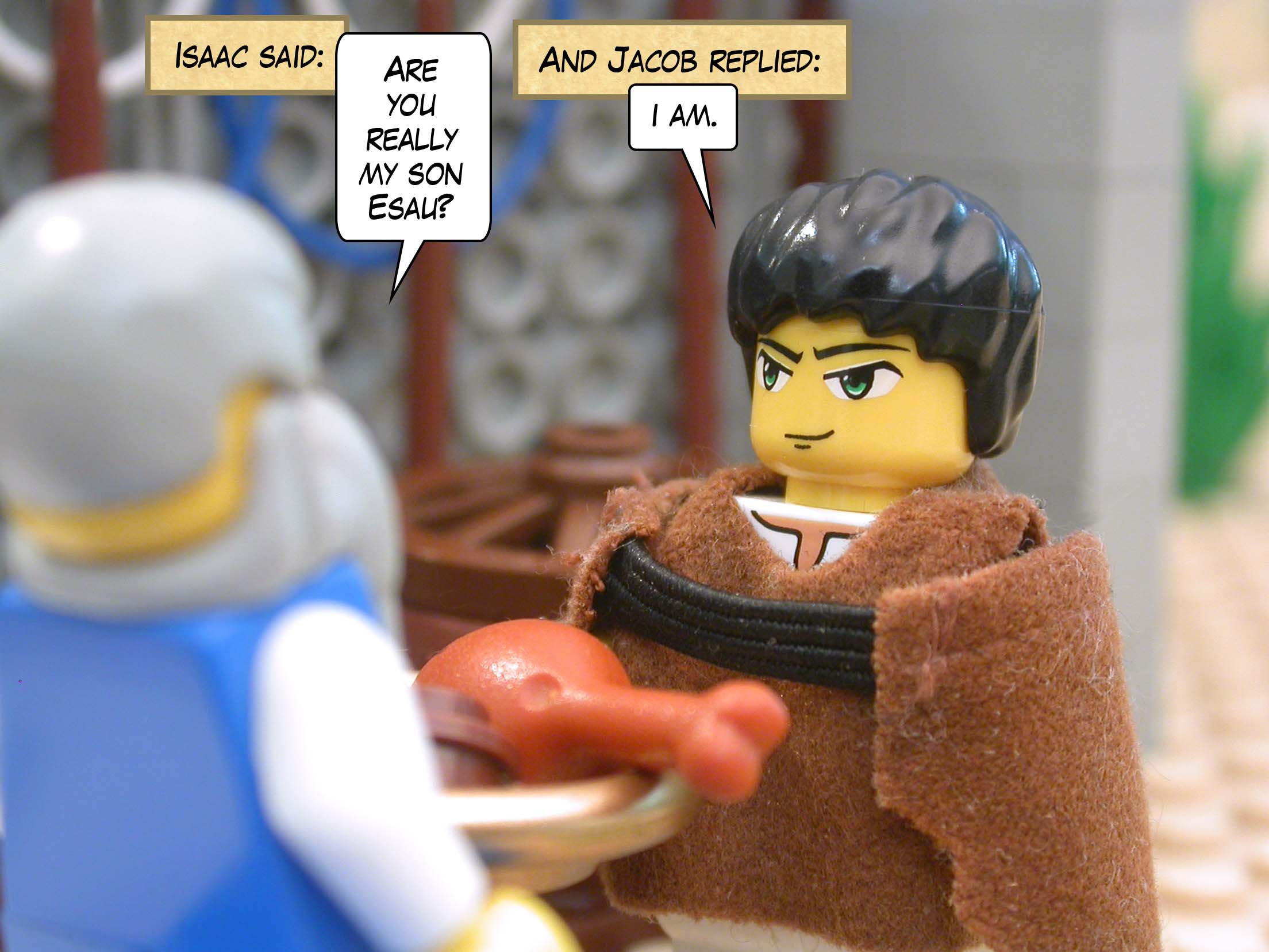 Isaac said, "Are you really my son Esau?" And Jacob replied, "I am."