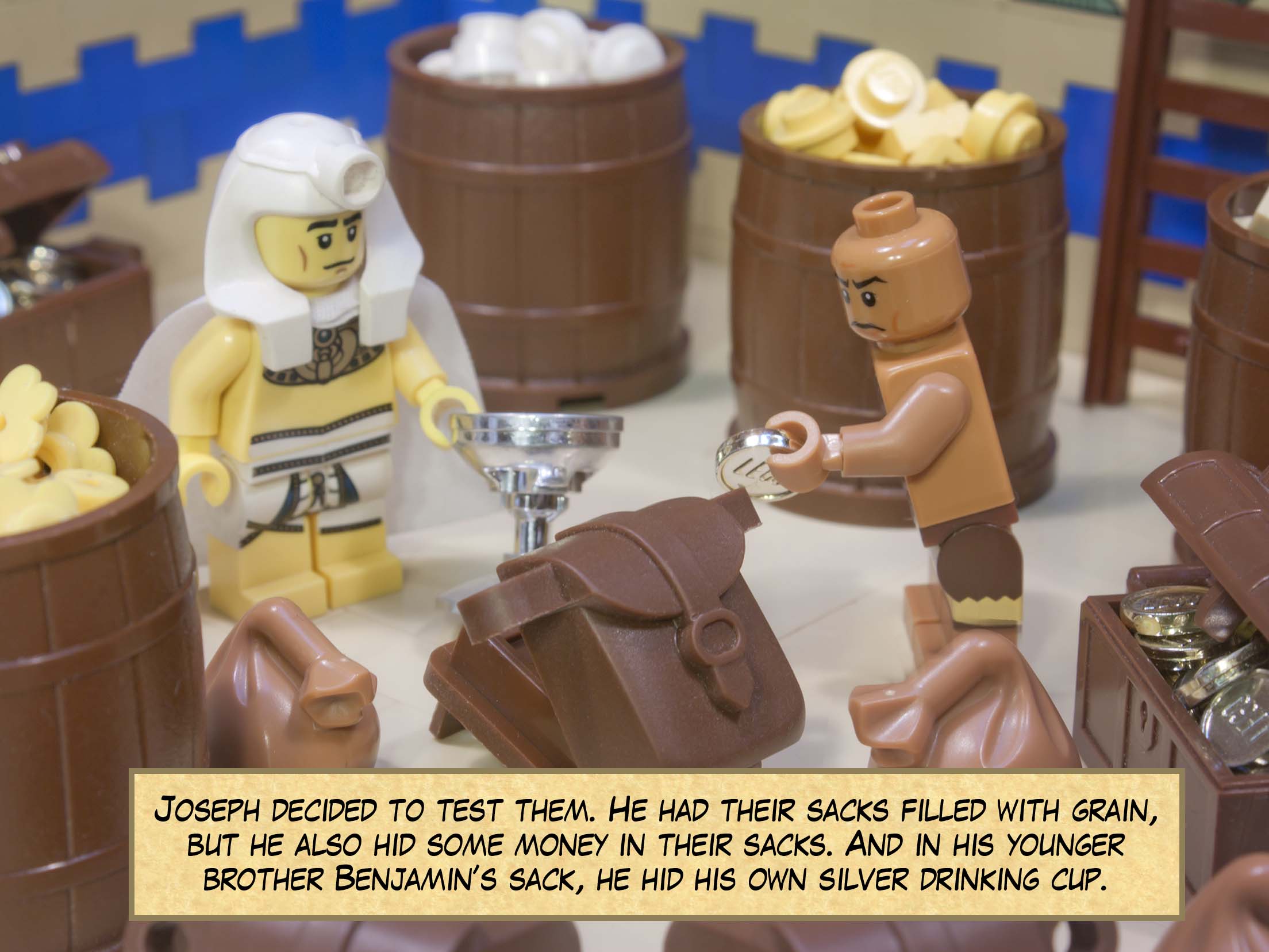 Joseph decided to test them. He had their sacks filled with grain, but he also hid some money in their sacks. And in his younger brother Benjamin’s sack, he hid his own silver drinking cup.
