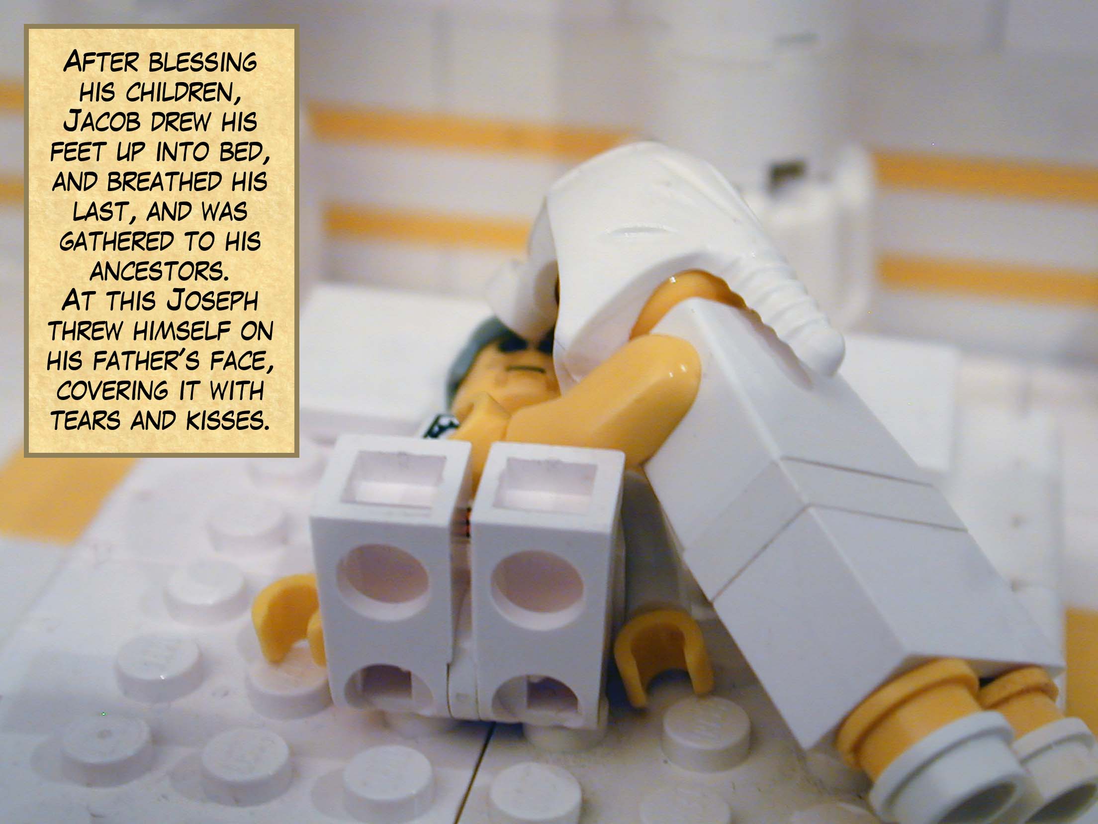 After blessing his children, Jacob drew his feet up into bed, and breathed his last, and was gathered to his ancestors. At this Joseph threw himself on his father's face, covering it with tears and kisses.