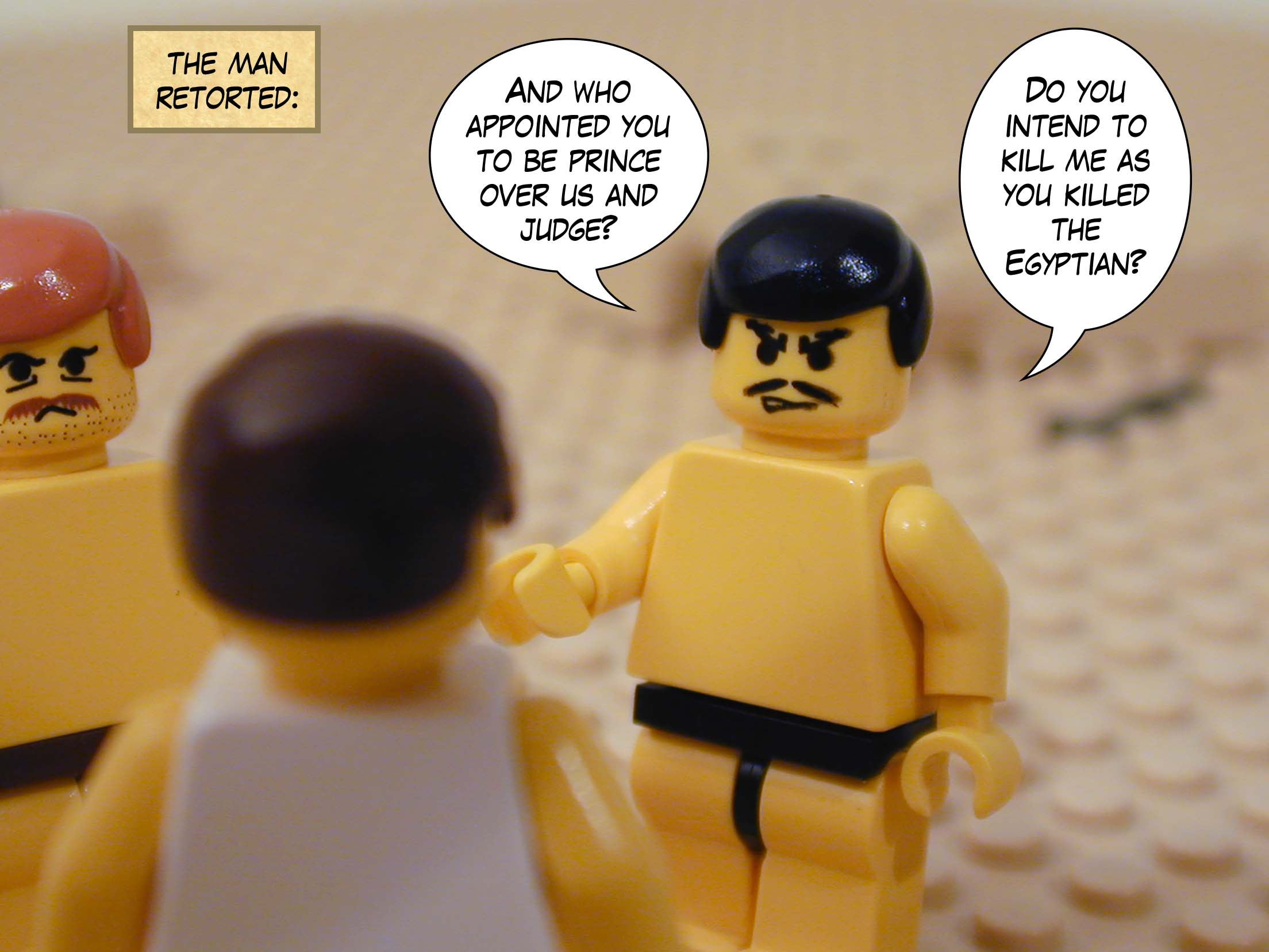 The man retorted, "And who appointed you to be prince over us and judge? Do you intend to kill me as you killed the Egyptian?"