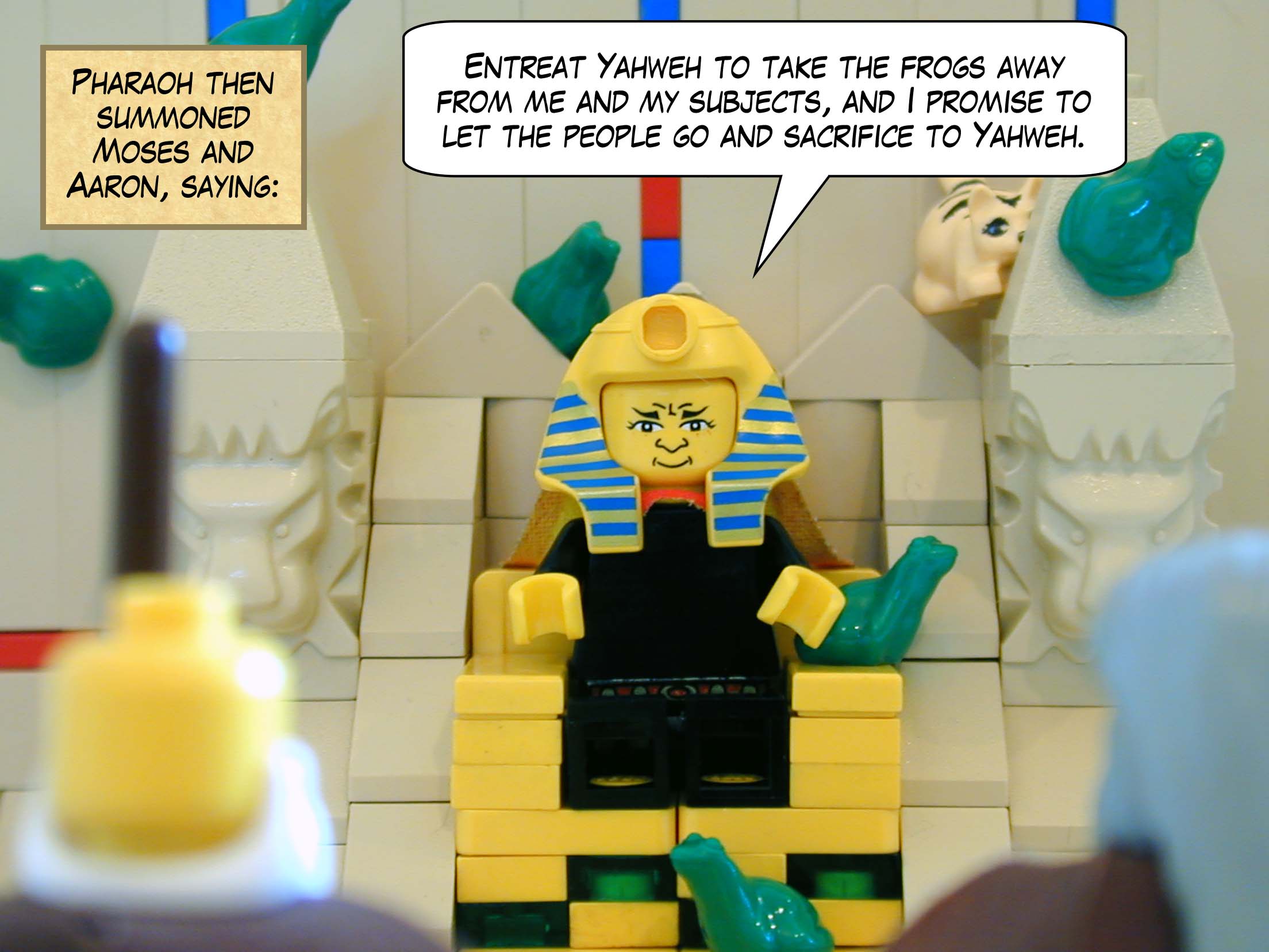 Pharaoh then summoned Moses and Aaron and said, "Entreat Yahweh to take the frogs away from me and my subjects, and I promise to let the people go and sacrifice to Yahweh."