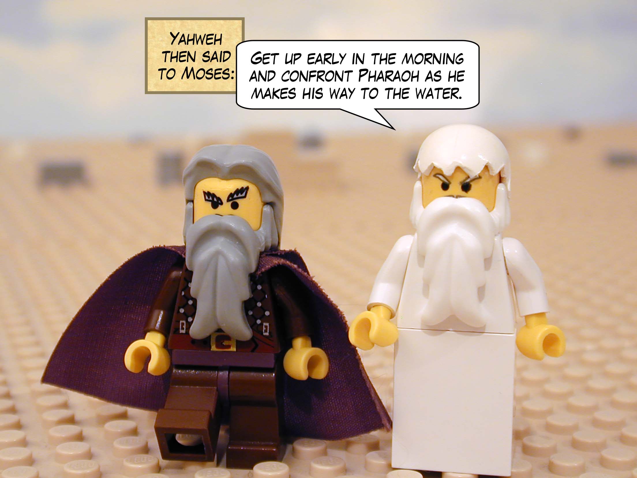 Yahweh then said to Moses, "Get up early in the morning and confront Pharaoh as he makes his way to the water."
