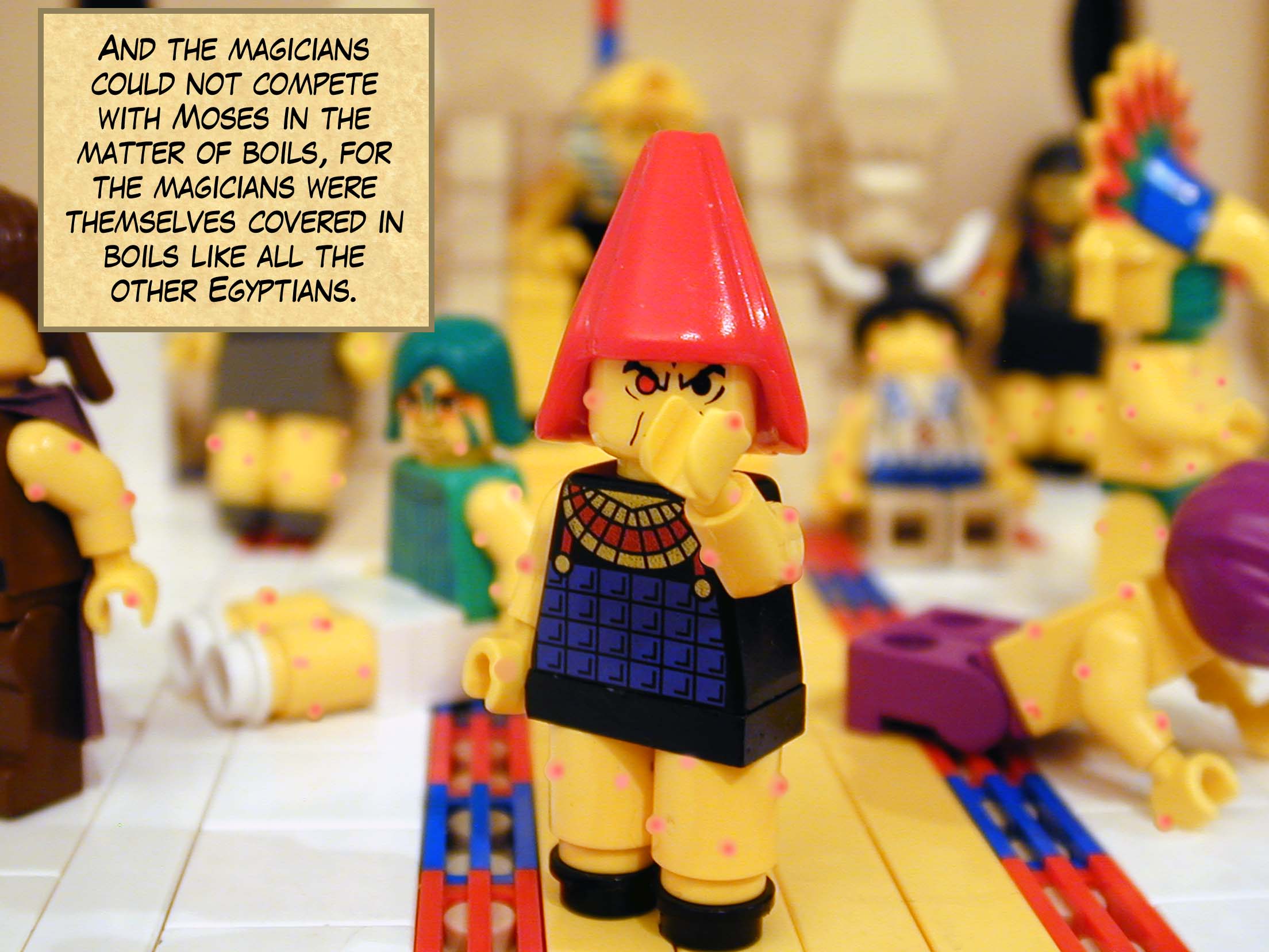 And the magicians could not compete with Moses in the matter of boils, for the magicians were themselves covered in boils like all the other Egyptians.