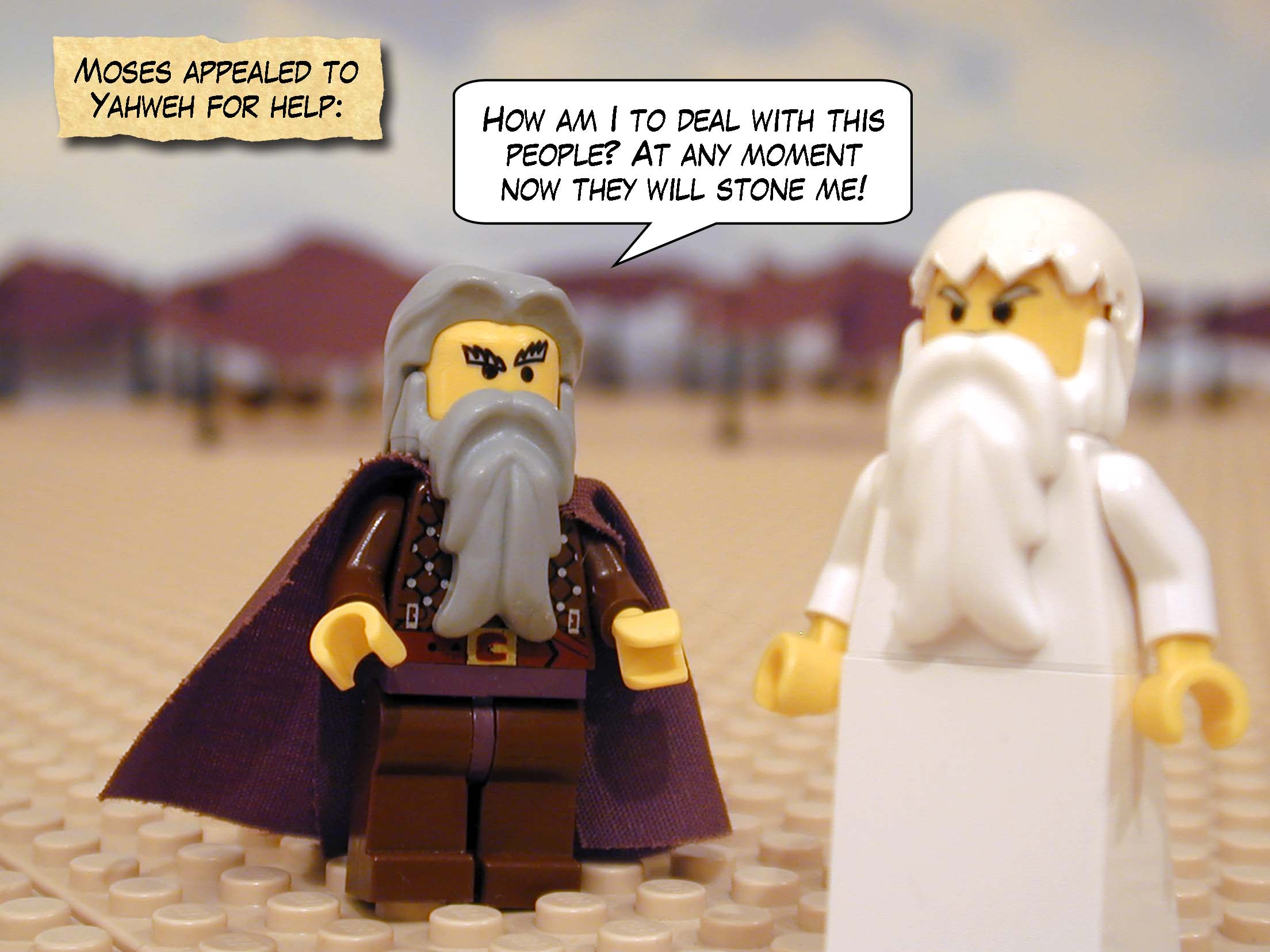 Moses appealed to Yahweh for help. 'How am I to deal with this people?' he said. 'At any moment now they will stone me!'