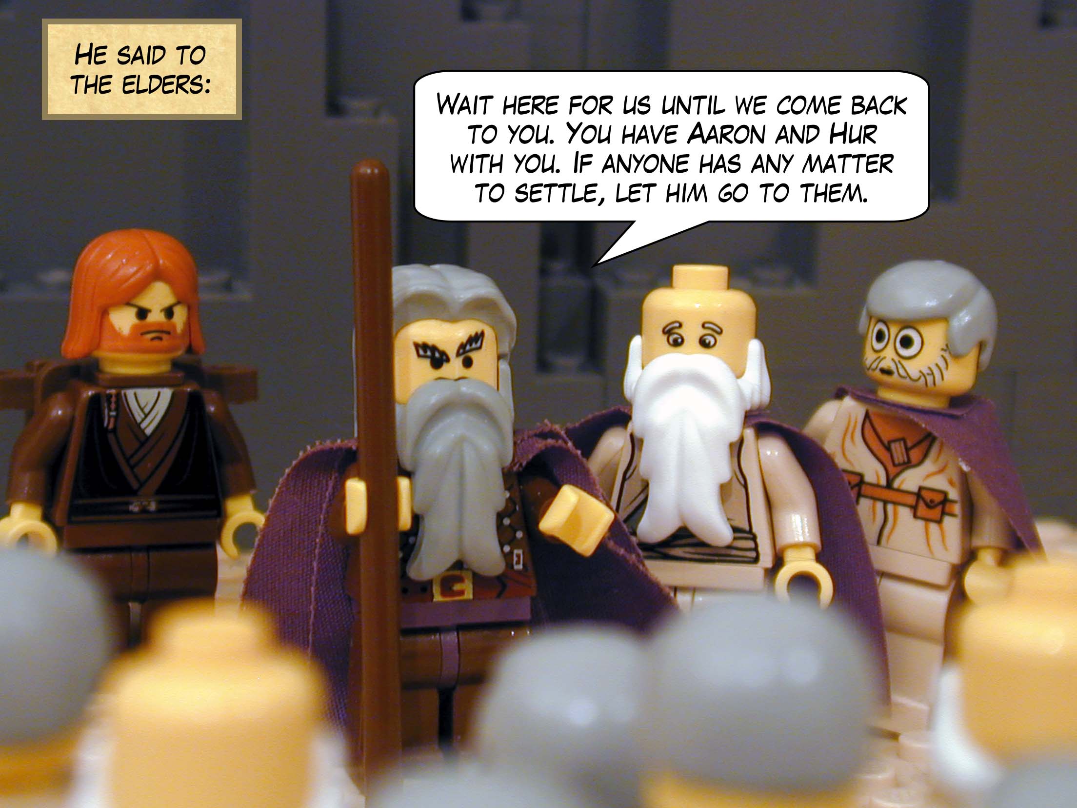 "He said to the elders: "Wait here for us until we come back to you. You have Aaron and Hur with you. If anyone has any matter to settle, let him go to them."