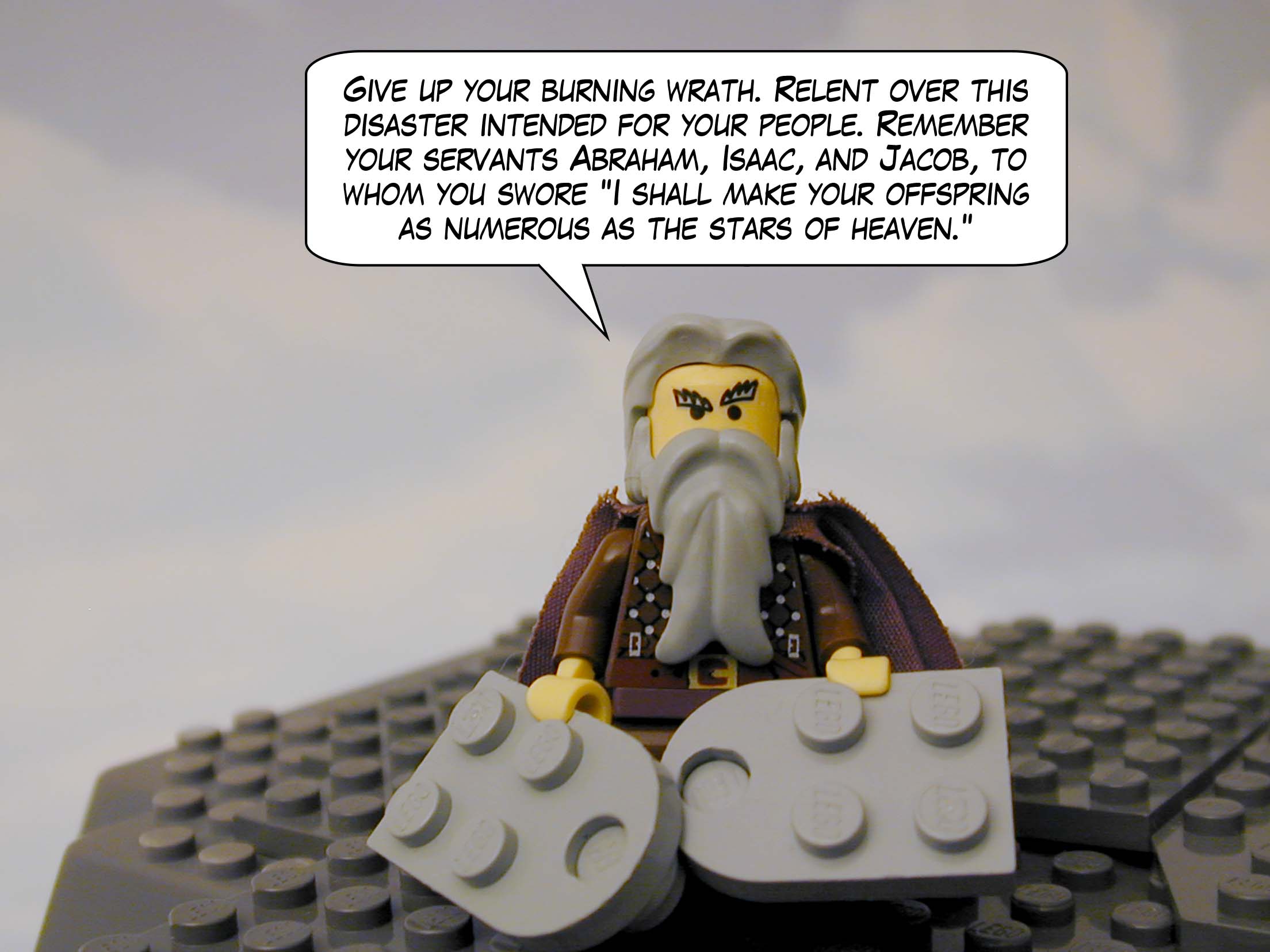 "Give up your burning wrath. Relent over this disaster intended for your people. Remember your servants Abraham, Isaac, and Jacob, to whom you swore 'I shall make your offspring as numerous as the stars of heaven.'"