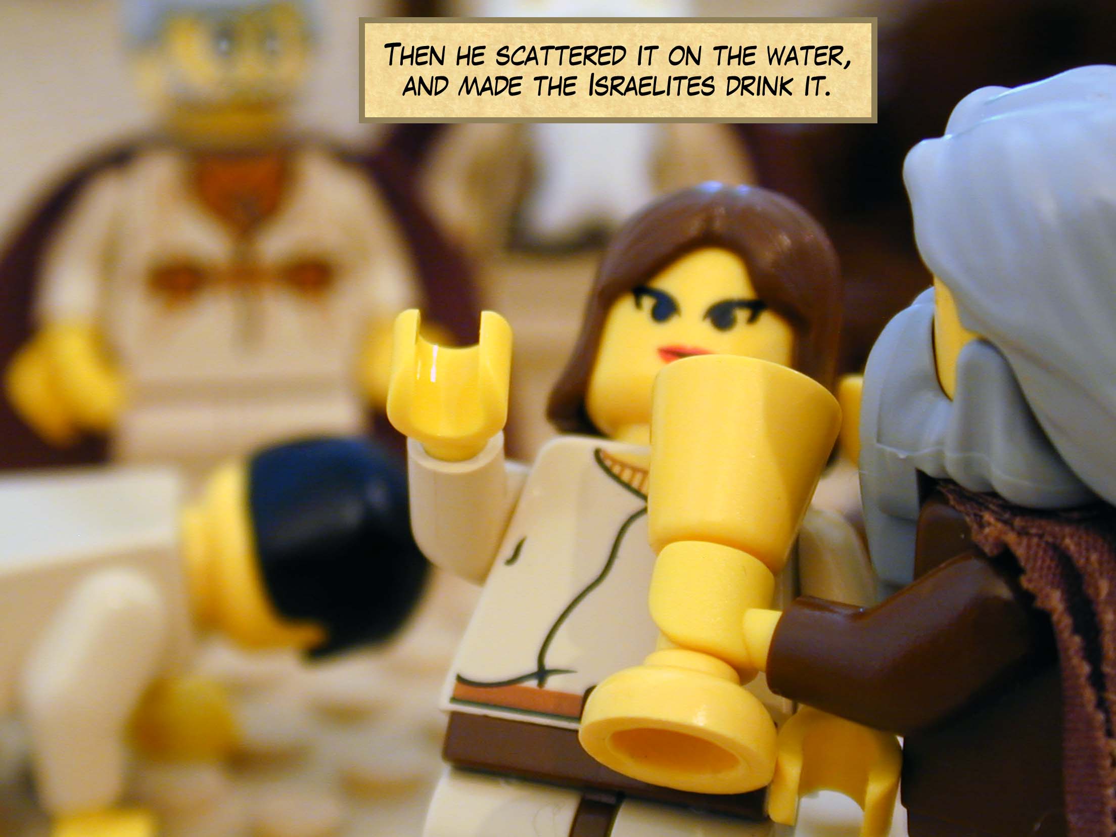 Then he scattered it on the water, and made the Israelites drink it.