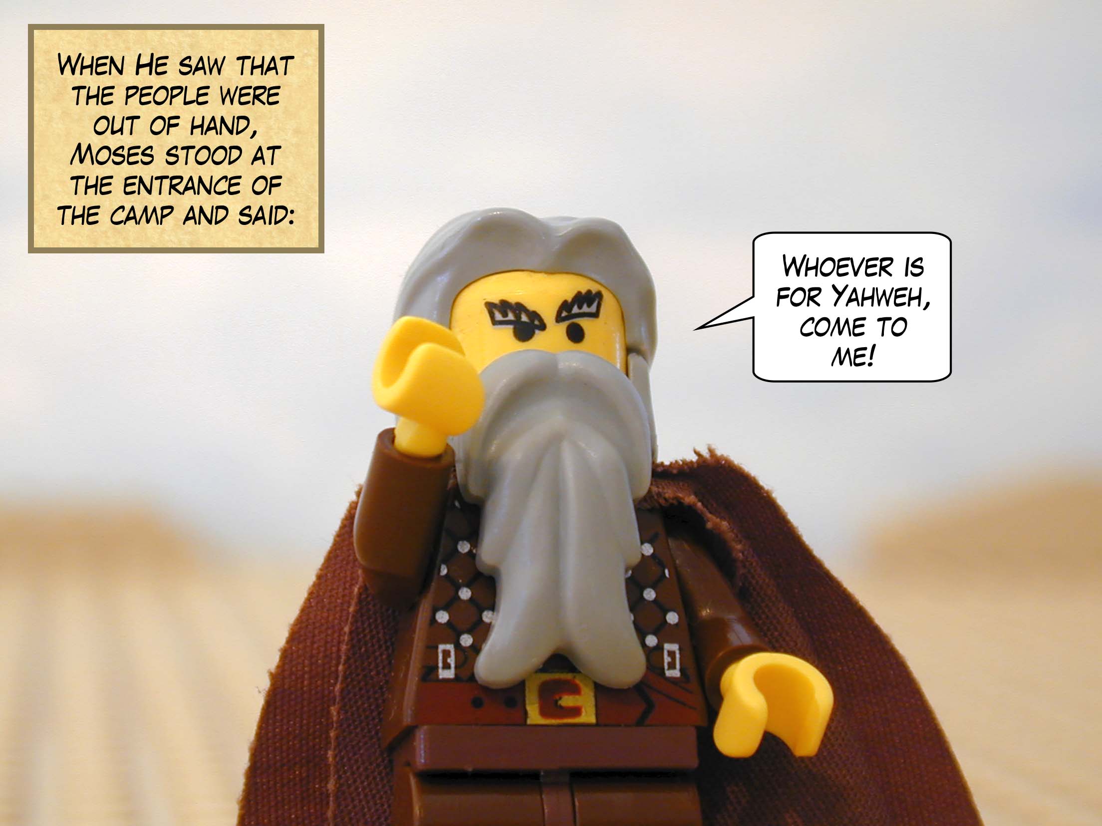 When he saw that the people were out of hand, Moses stood at the entrance of the camp and said: "Whoever is for Yahweh, come to me!"