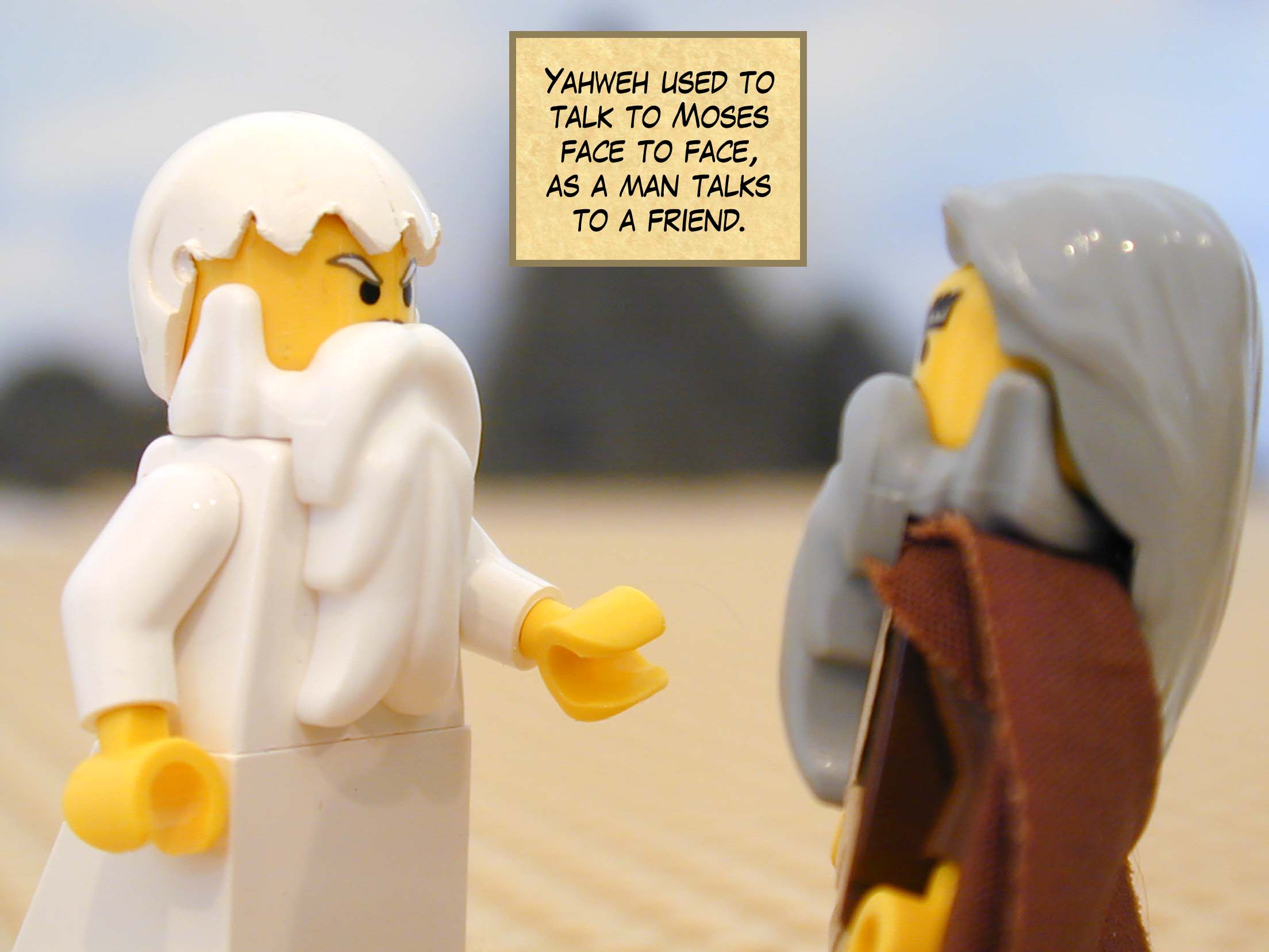 Yahweh used to talk to Moses face to face, as a man talks to a friend.