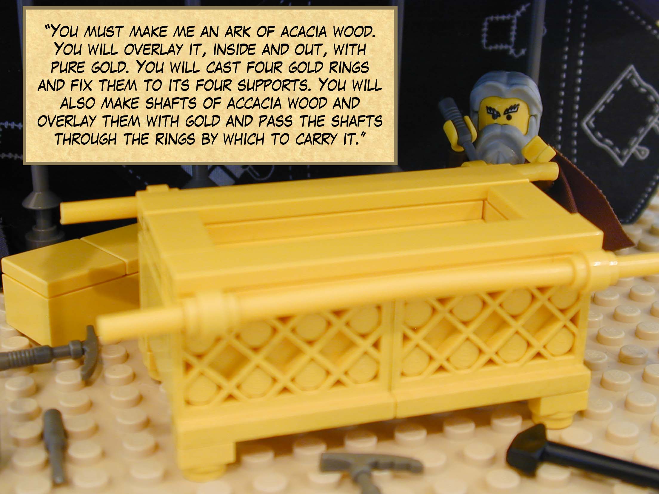 "You must make me an ark of acacia wood. You will overlay it, inside and out, with pure gold. You will cast four gold rings and fix them to its four supports. You will also make shafts of acacia wood and overlay them with gold and pass the shafts through the rings by which to carry it."