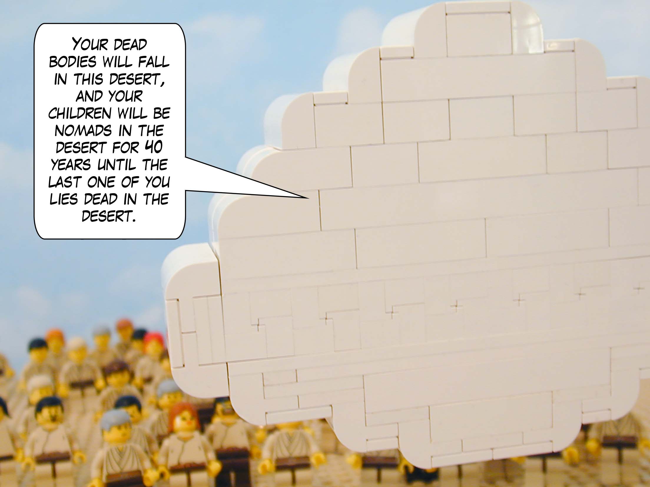 Your dead bodies will fall in this desert, and your children will be nomads in the desert for 40 years until the last one of you lies dead in the desert.
