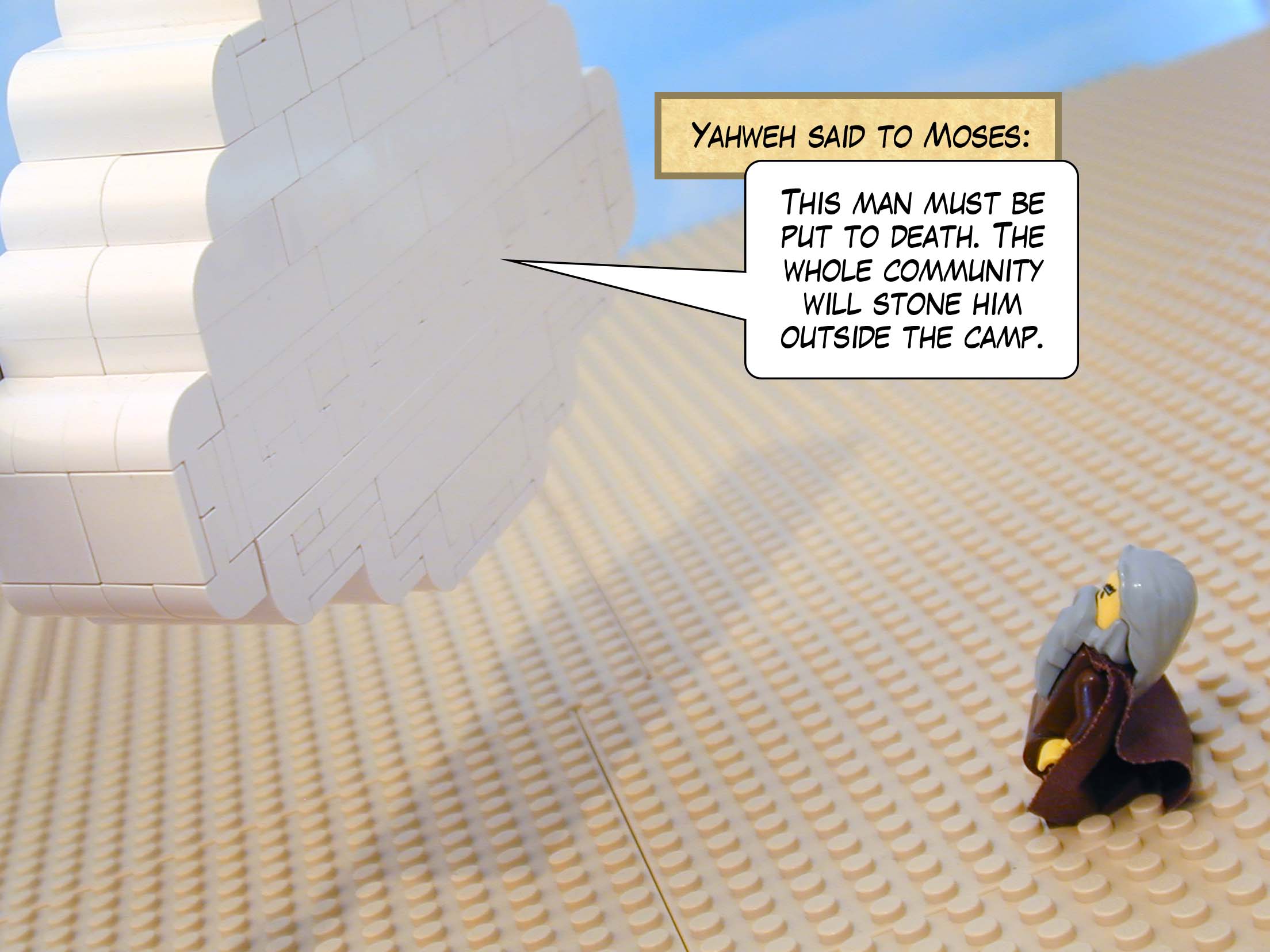 Yahweh said to Moses, 'This man must be put to death. The whole community will stone him outside the camp.'