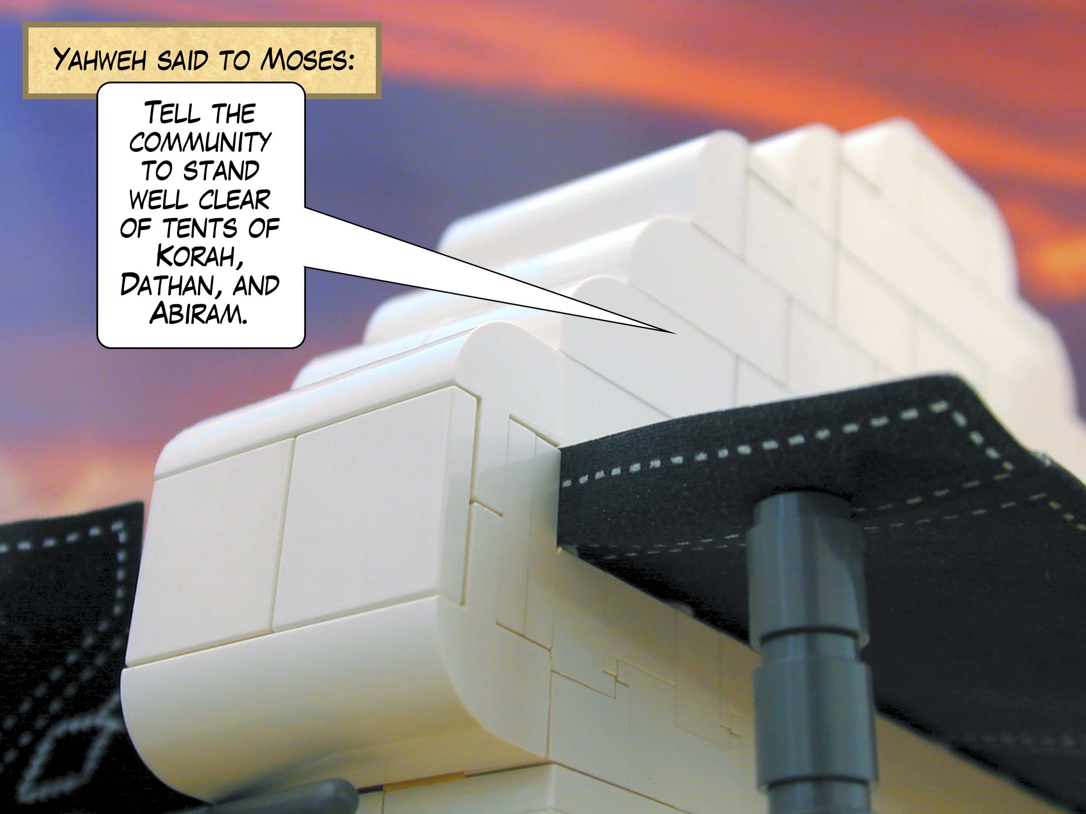 Yahweh said to Moses, 'Tell the community to stand well clear of tents of Korah, Dathan and Abiram.'