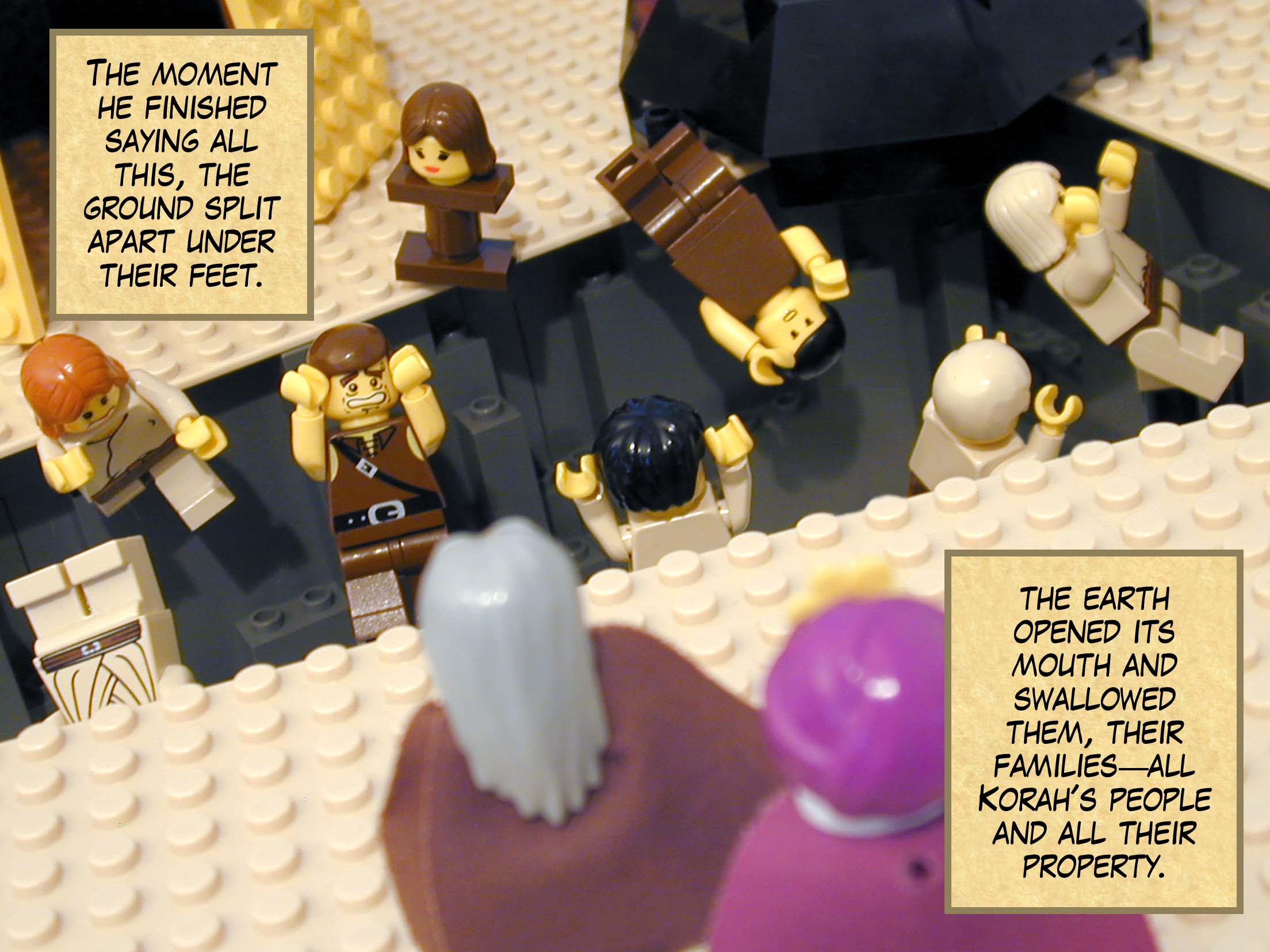 The moment he finished saying all this, the ground split apart under their feet, the earth opened its mouth and swallowed them, their families -- all Korah's people and all their property.