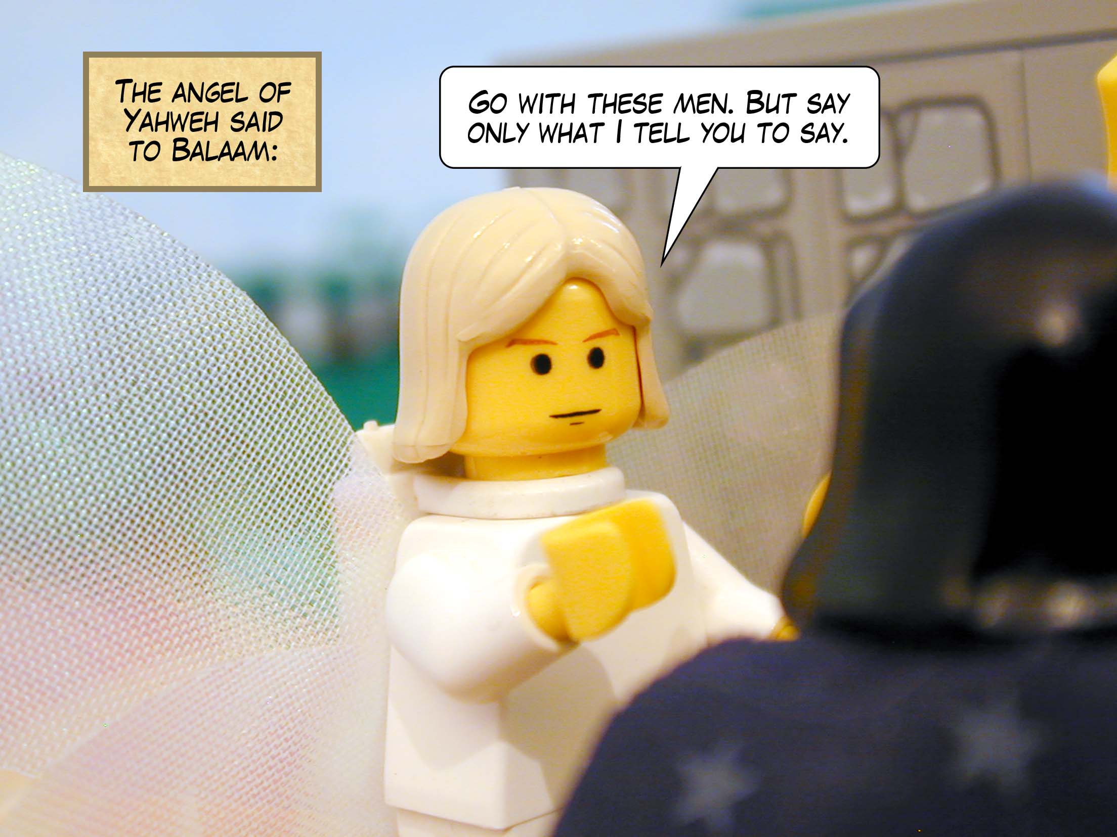 The angel of Yahweh said to Balaam, 'Go with these men. But say only what I tell you to say.'