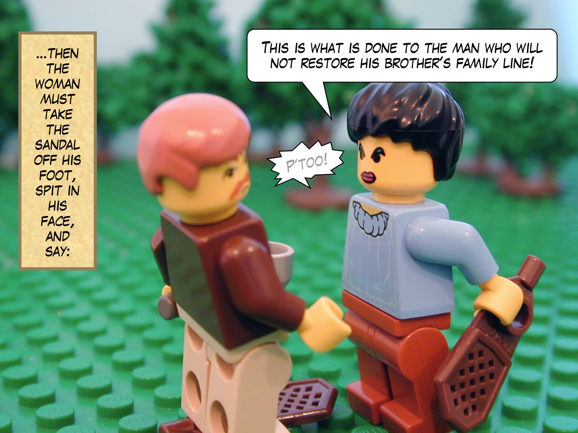 '...then the woman must take the sandal off his foot, spit in his face, and say, This is what is done to the man who will not restore his brother's family line.'