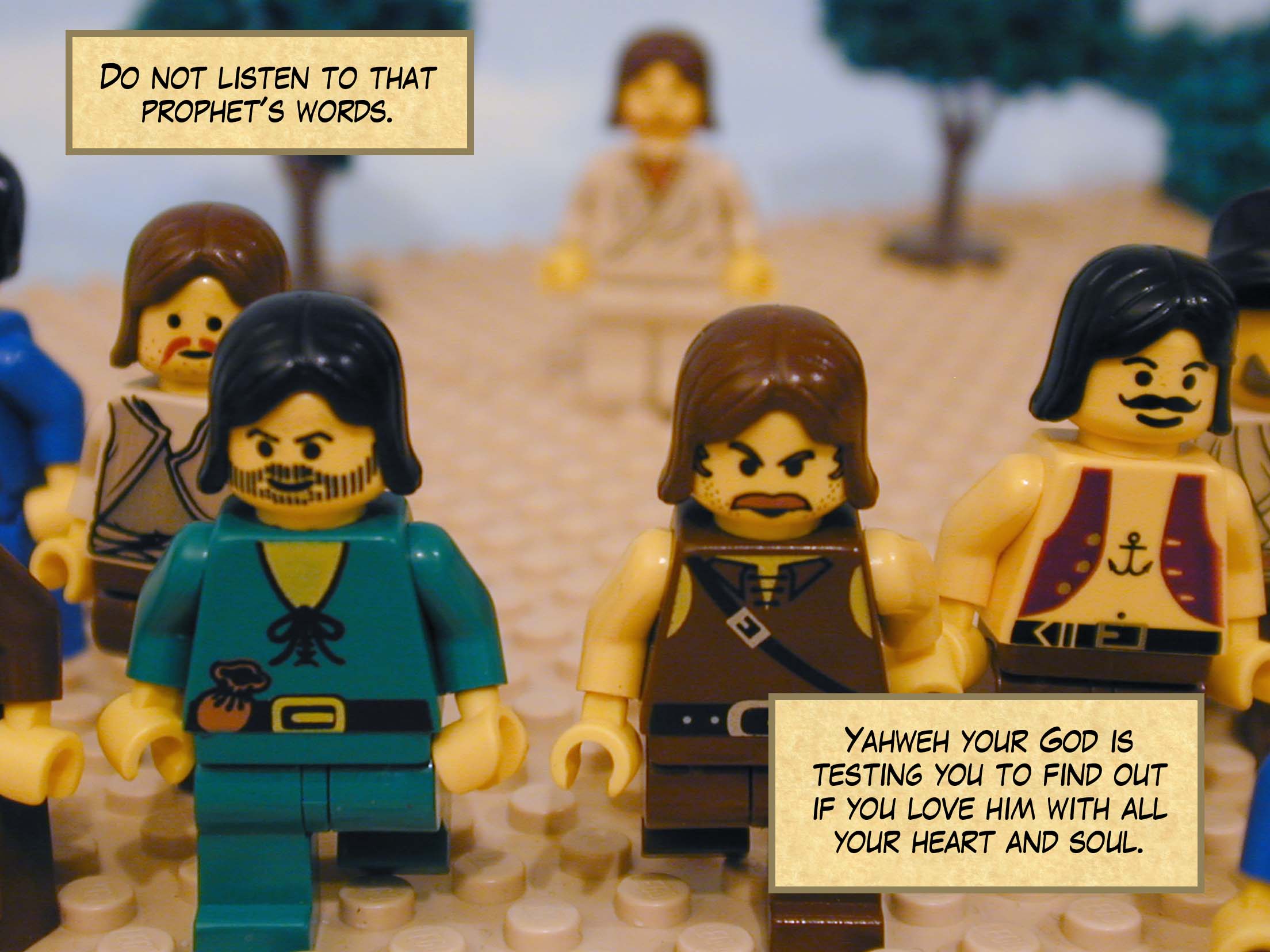 'Do not listen to that prophet's words. Yahweh your God is testing you to find out if you love him with all your heart and soul.'