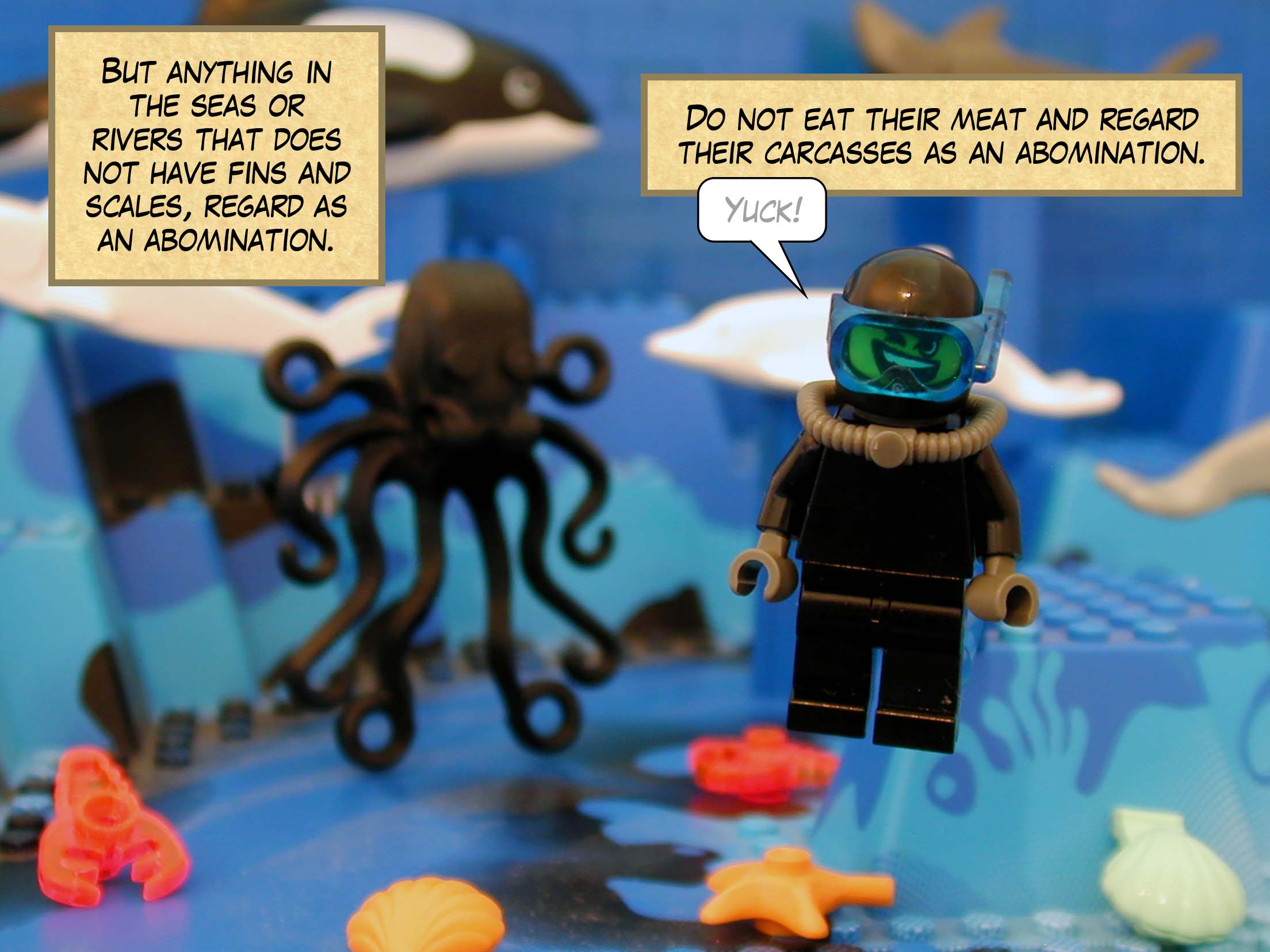 'But anything in the seas or rivers that does not have fins and scales, regard as an abomination. Do not eat their meat and regard their carcasses as an abomination.'