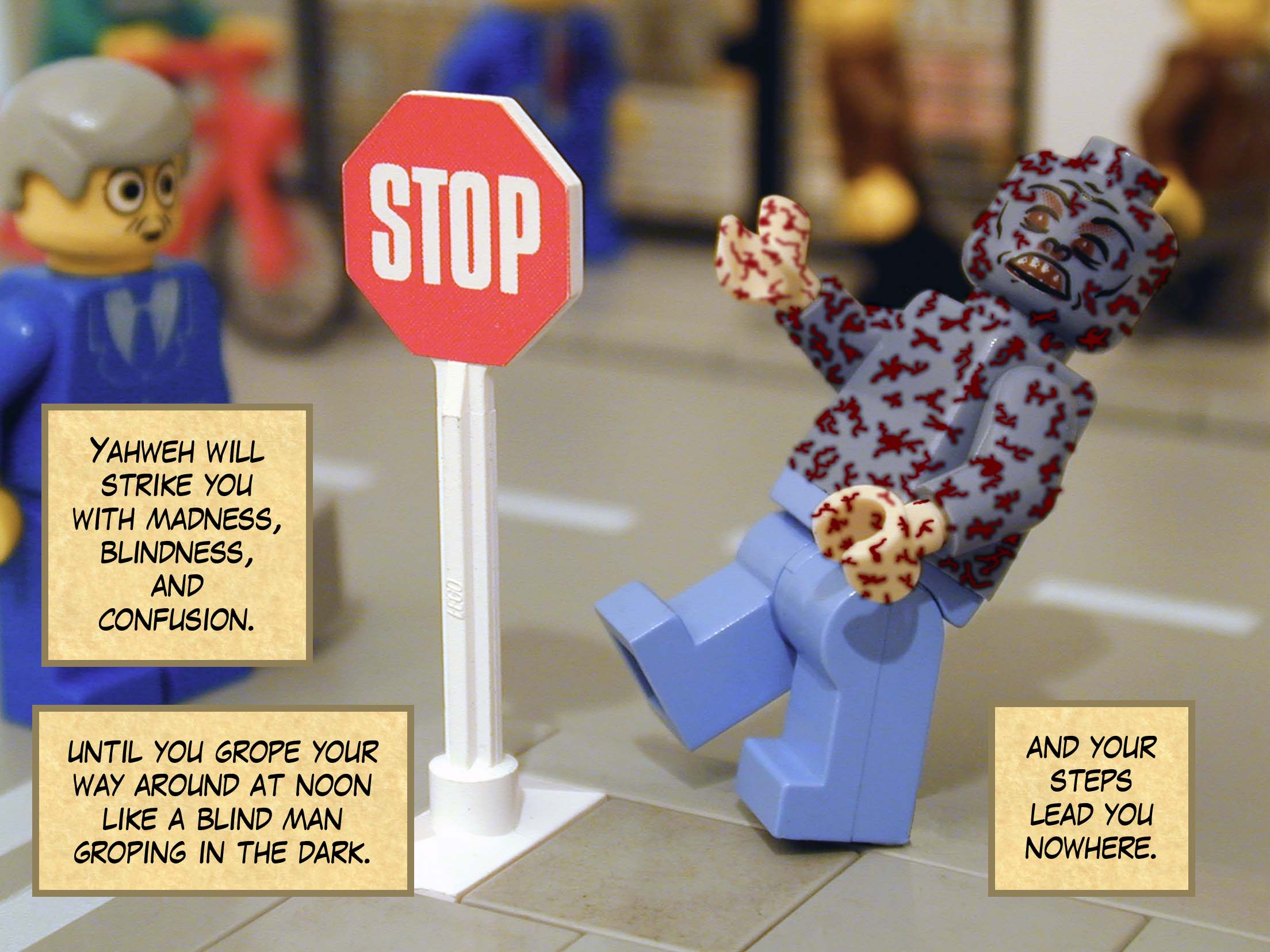 'Yahweh will strike you with madness, blindness, and confusion until you grope your way around at noon like a blind man groping in the dark, and your steps lead you nowhere.'