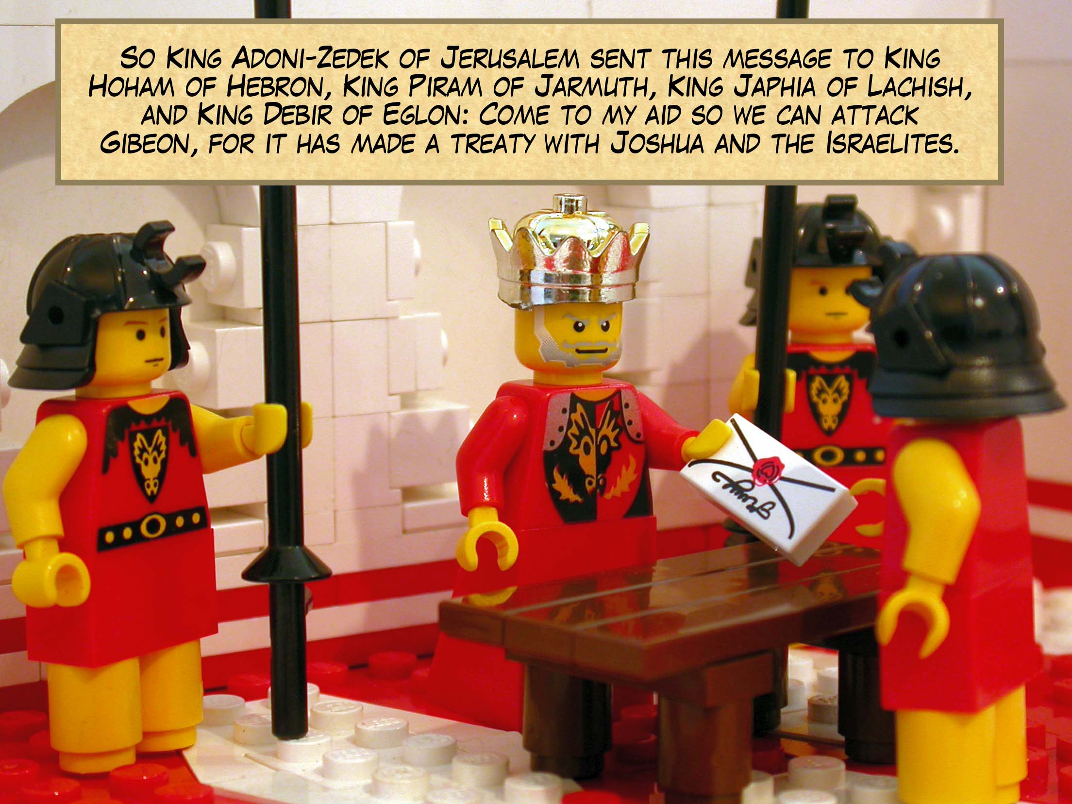 So King Adoni-Zedek of Jerusalem sent this message to King Hoham of Hebron, King Piram of Jarmuth, King Japhia of Lachish, and King Debir of Eglon: 'Come to my aid so we can attack Gibeon, for it has made a treaty with Joshua and the Israelites.'