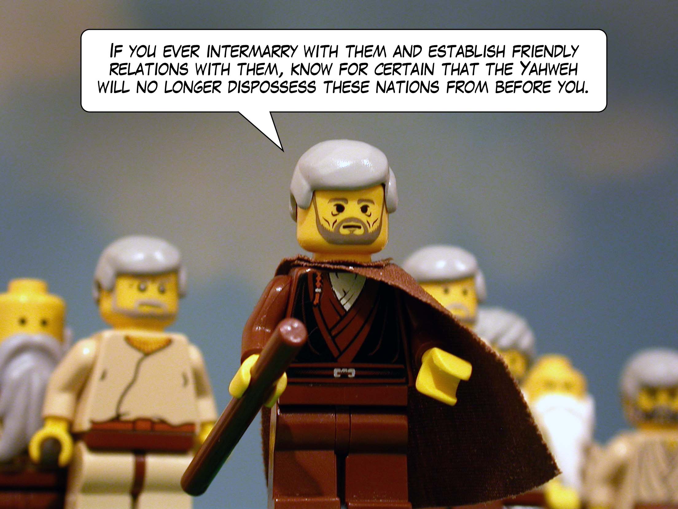 'If you ever intermarry with them and establish friendly relations with them, know for certain that the Yahweh will no longer dispossess these nations from before you.'