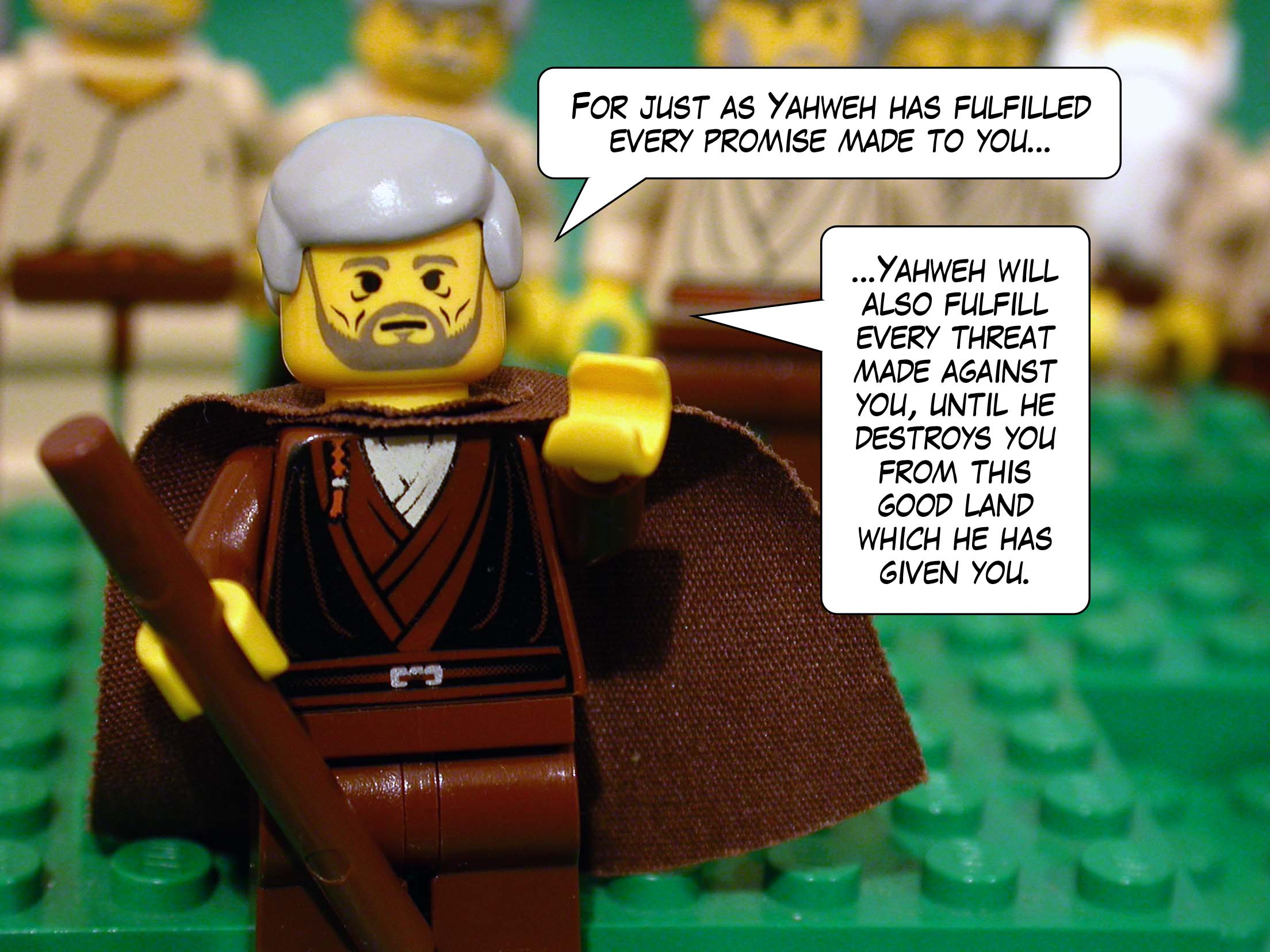 'For just as Yahweh has fulfilled every promise made to you, Yahweh will also fulfill every threat made against you, until he destroys you from this good land which he has given you.'