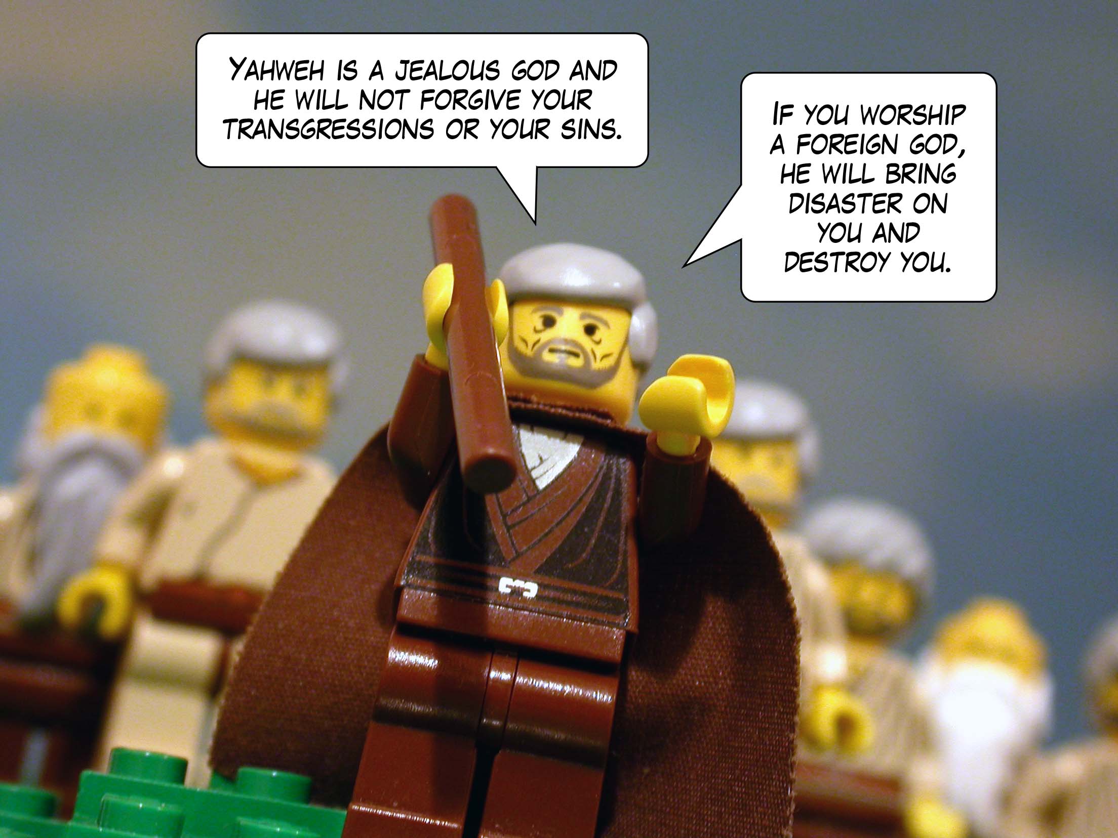 'Yahweh is a jealous god and will not forgive your transgressions or your sins. If you worship a foreign god, he will bring disaster on you and destroy you.'