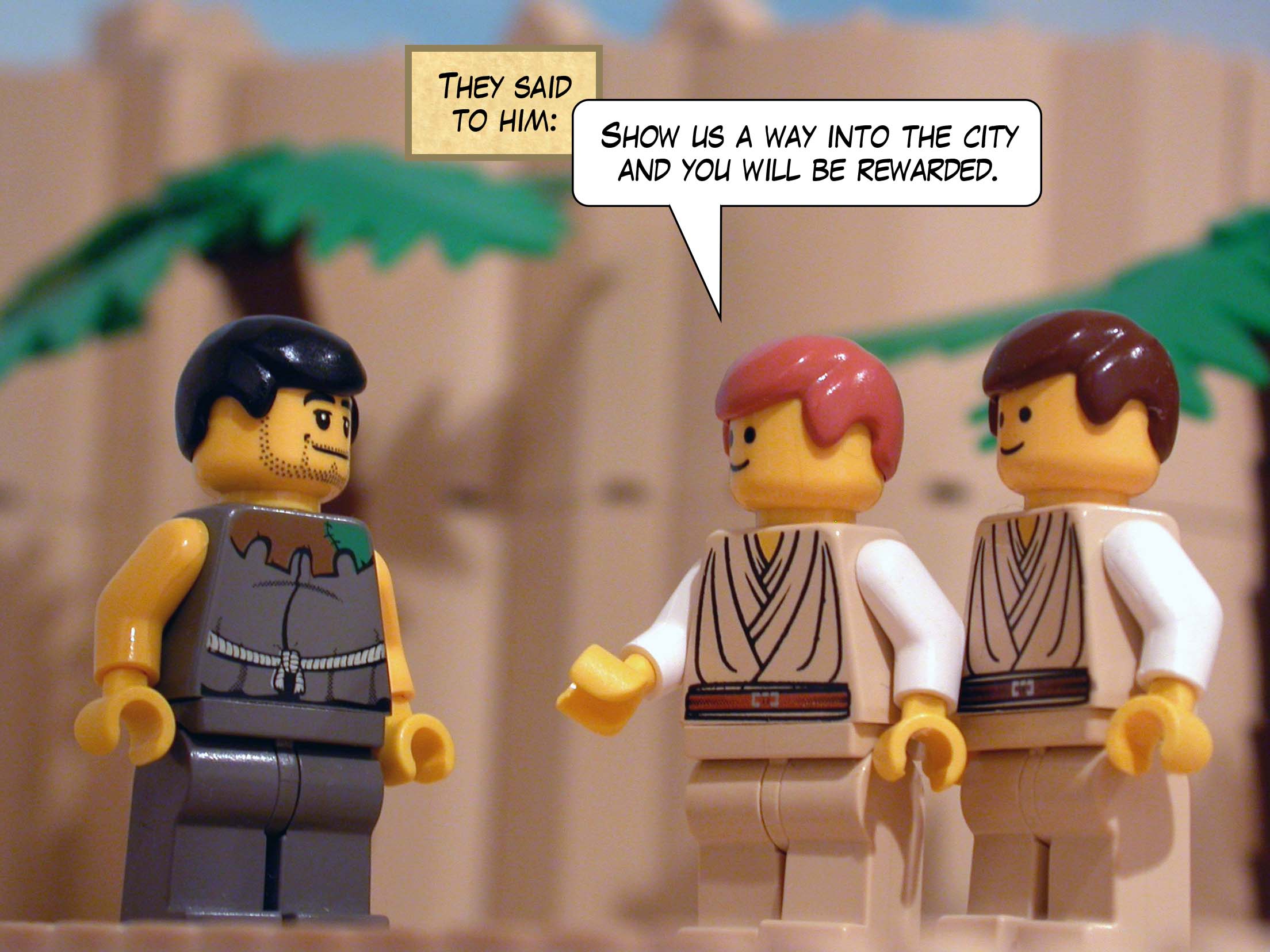 They said to him, 'Show us a way into the city and you will be rewarded.'