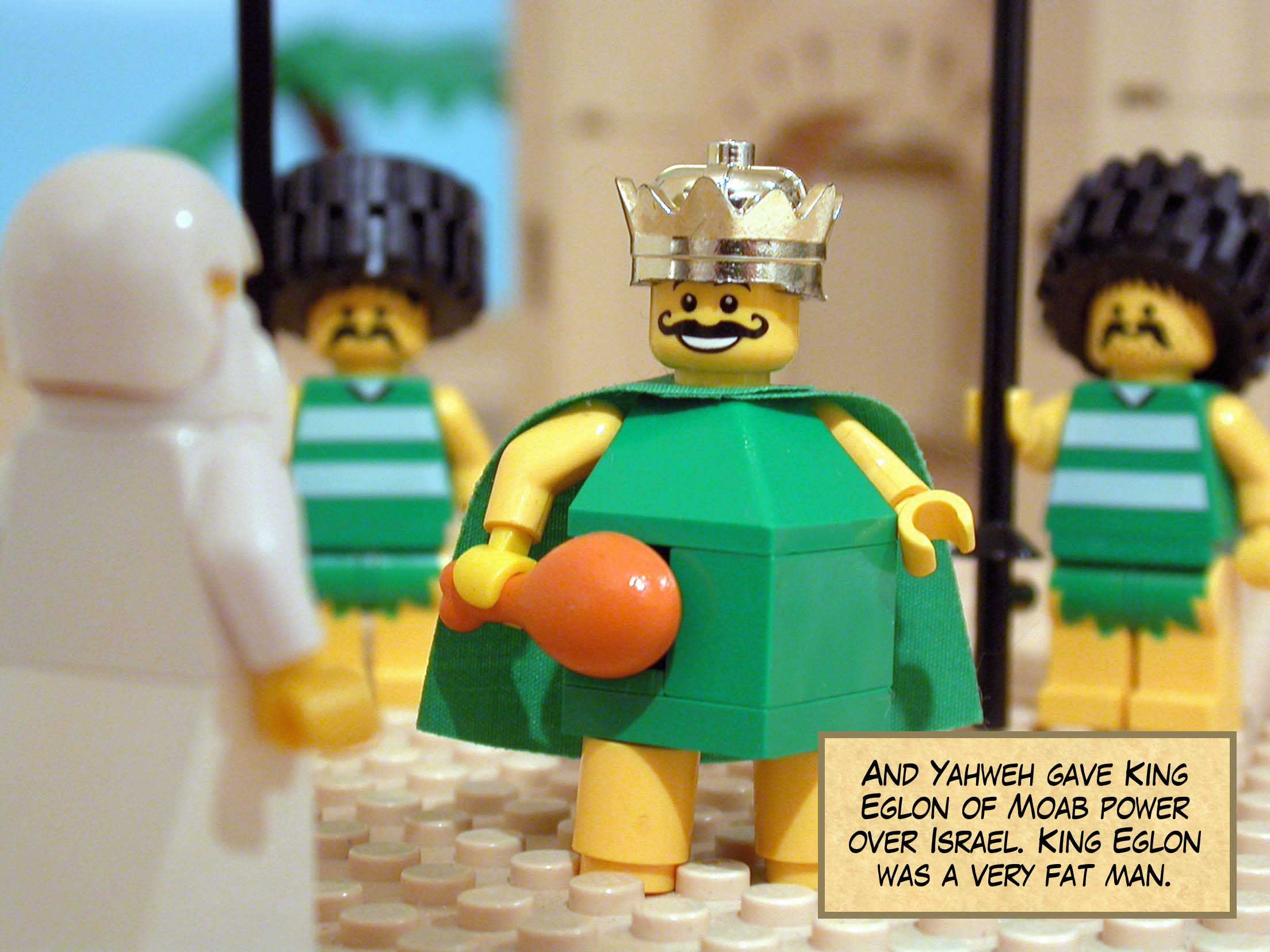 And Yahweh gave King Eglon of Moab power over Israel. King Eglon was a very fat man.